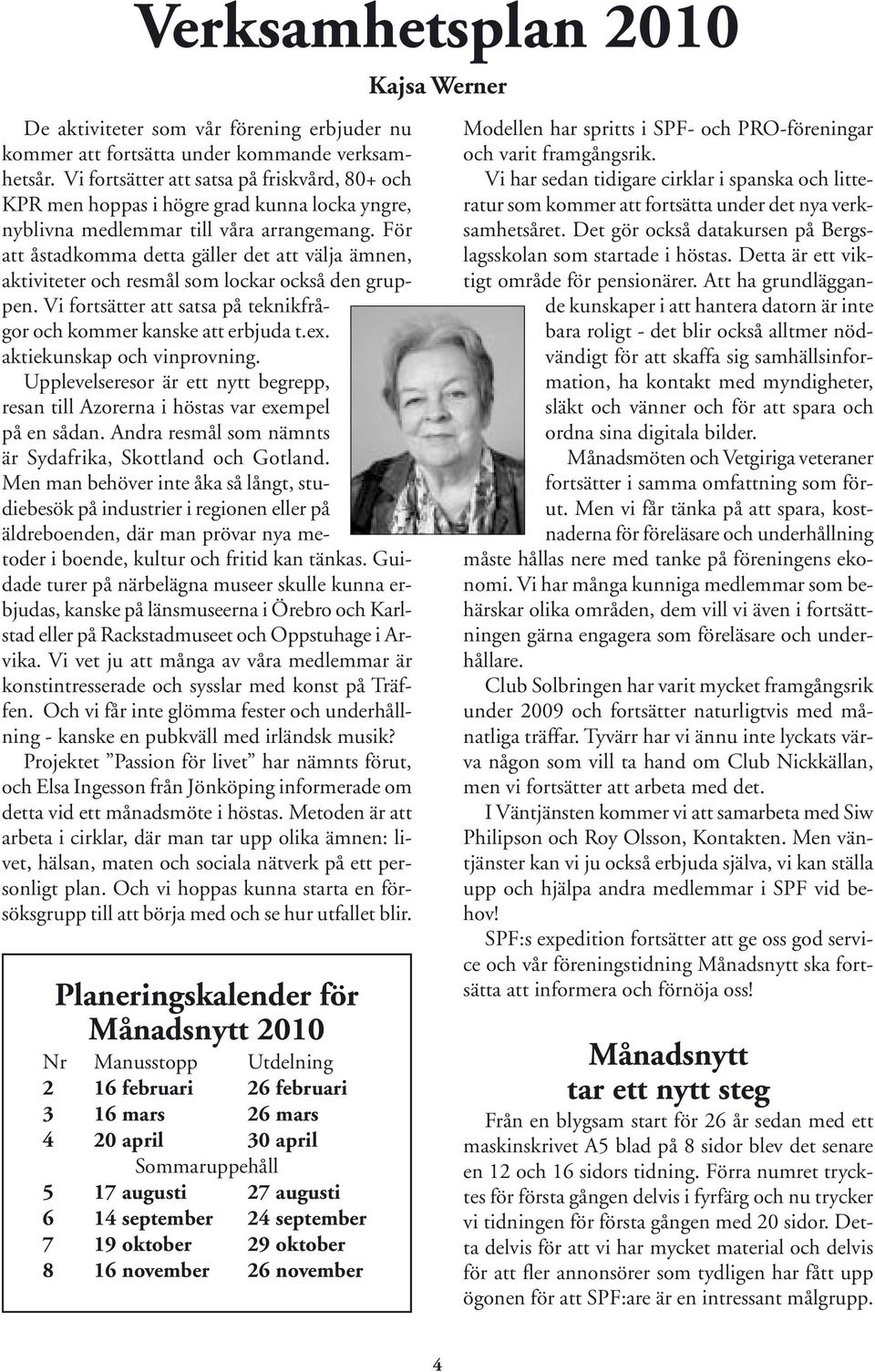 För att åstadkomma detta gäller det att välja ämnen, aktiviteter och resmål som lockar också den gruppen. Vi fortsätter att satsa på teknikfrågor och kommer kanske att erbjuda t.ex.