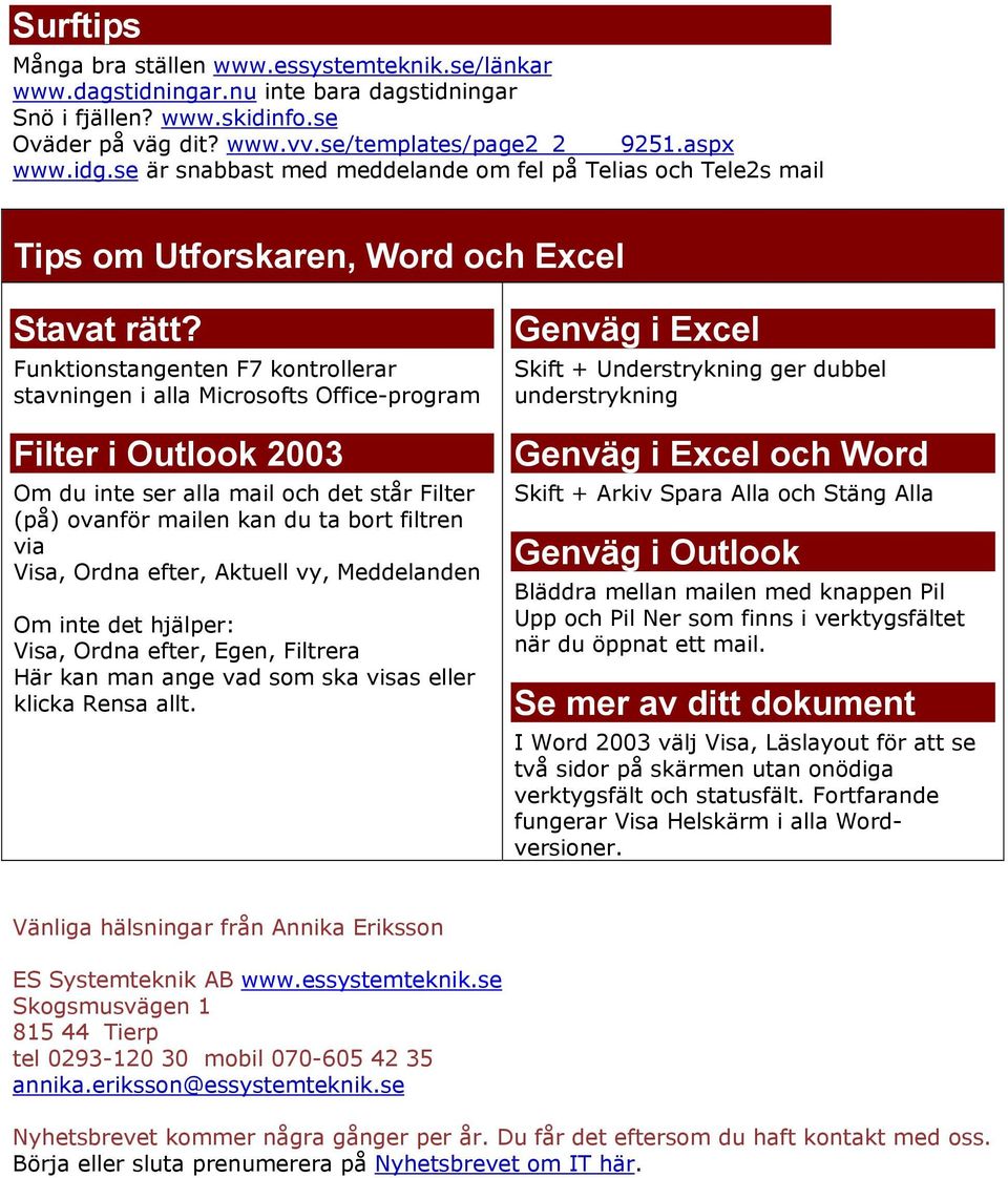 Funktionstangenten F7 kontrollerar stavningen i alla Microsofts Office-program Filter i Outlook 2003 Om du inte ser alla mail och det står Filter (på) ovanför mailen kan du ta bort filtren via Visa,