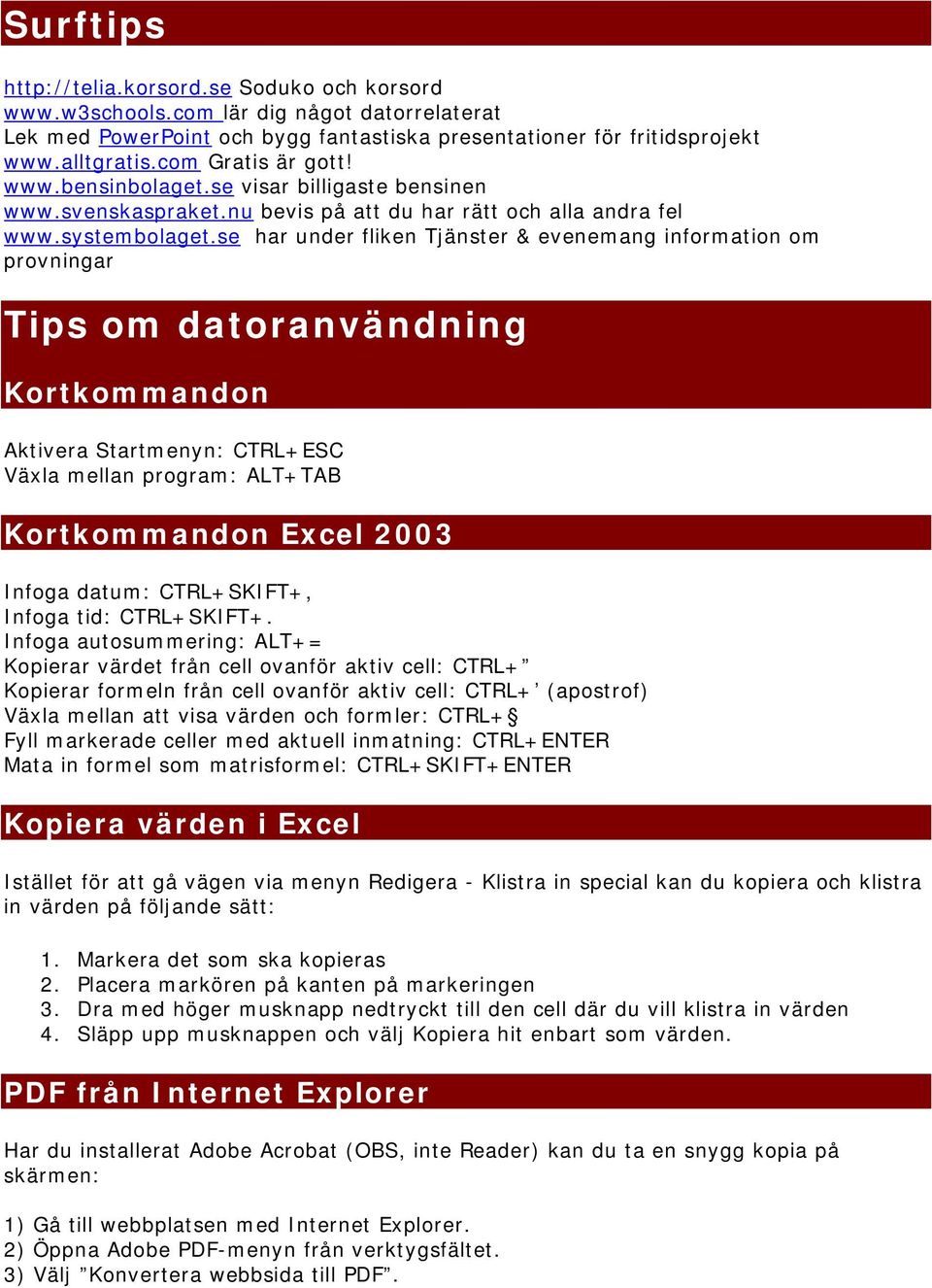 se har under fliken Tjänster & evenemang information om provningar Tips om datoranvändning Kortkommandon Aktivera Startmenyn: CTRL+ESC Växla mellan program: ALT+TAB Kortkommandon Excel 2003 Infoga