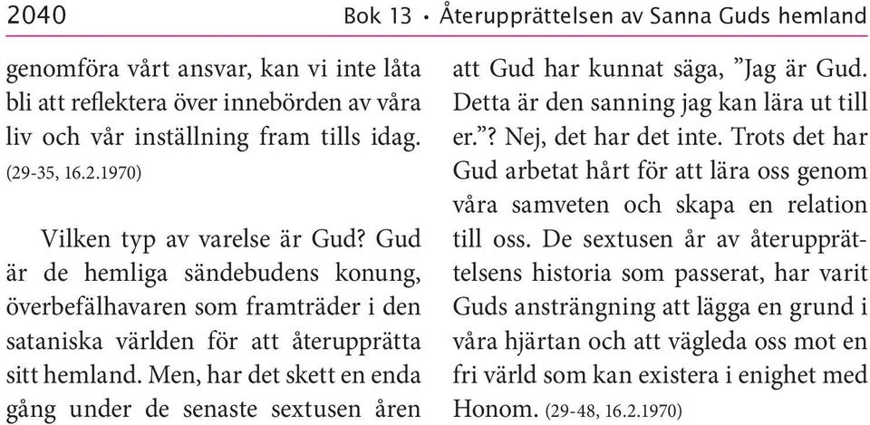 Men, har det skett en enda gång under de senaste sextusen åren att Gud har kunnat säga, Jag är Gud. Detta är den sanning jag kan lära ut till er.? Nej, det har det inte.