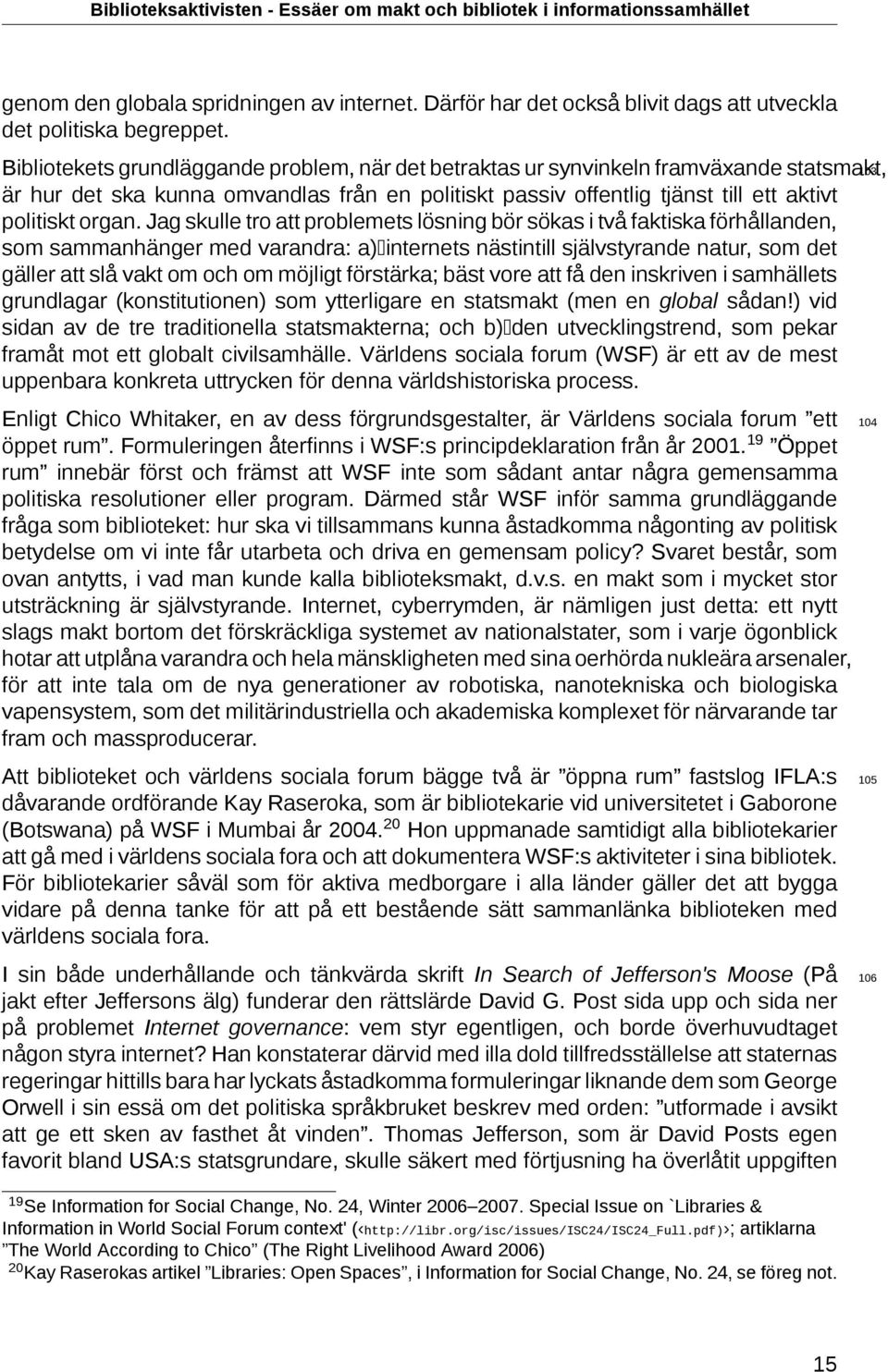 Jag skulle tro att problemets lösning bör sökas i två faktiska förhållanden, som sammanhänger med varandra: a)internets nästintill självstyrande natur, som det gäller att slå vakt om och om möjligt