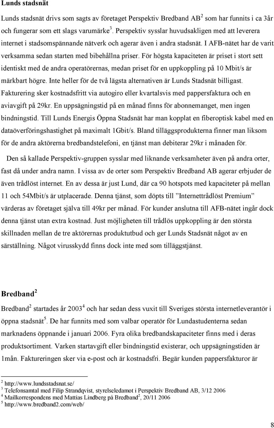 För högsta apacitete är priset i stort sett idetist med de adra operatöreras, meda priset för e uppopplig på 10 Mbit/s är märbart högre.