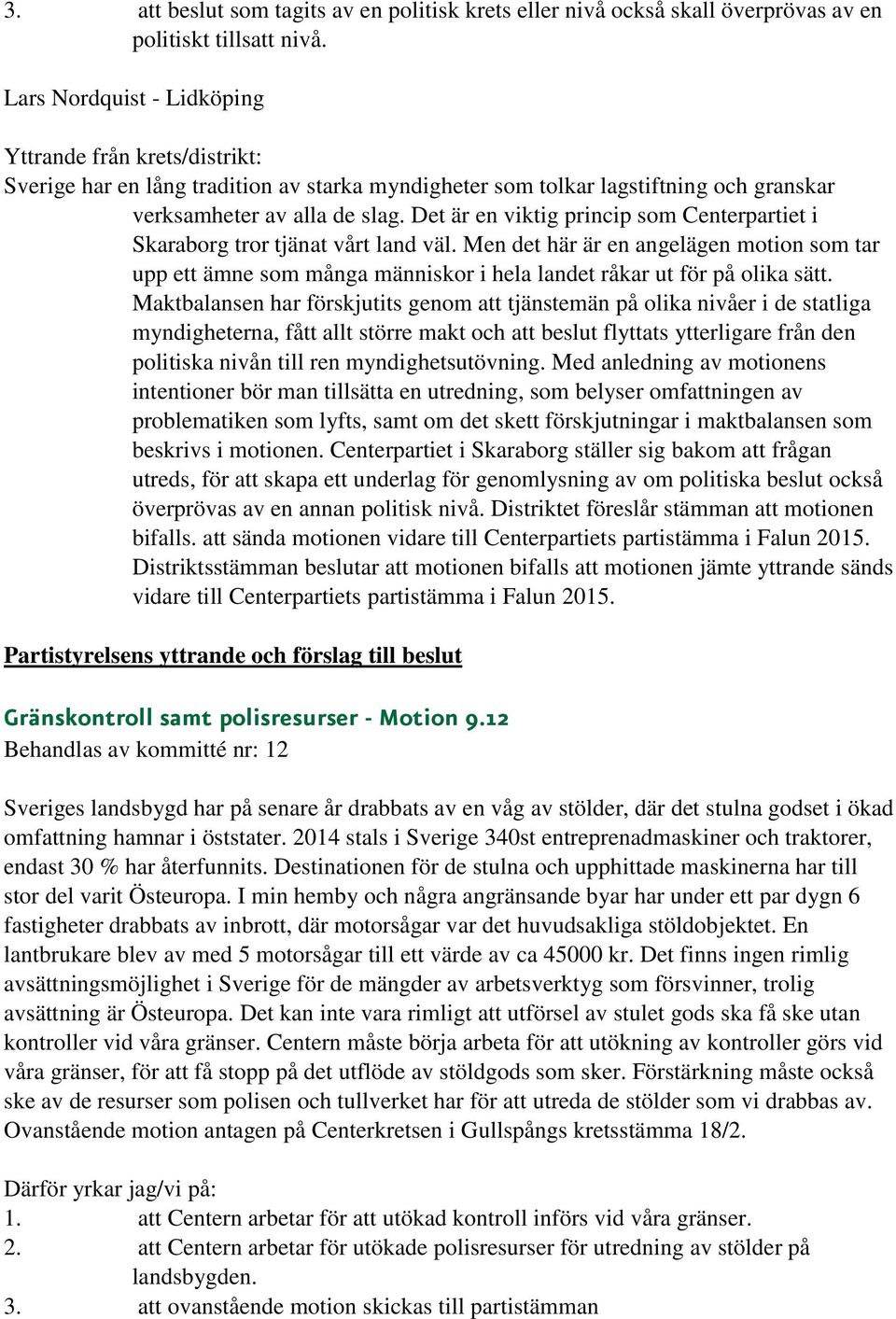 Det är en viktig princip som Centerpartiet i Skaraborg tror tjänat vårt land väl. Men det här är en angelägen motion som tar upp ett ämne som många människor i hela landet råkar ut för på olika sätt.