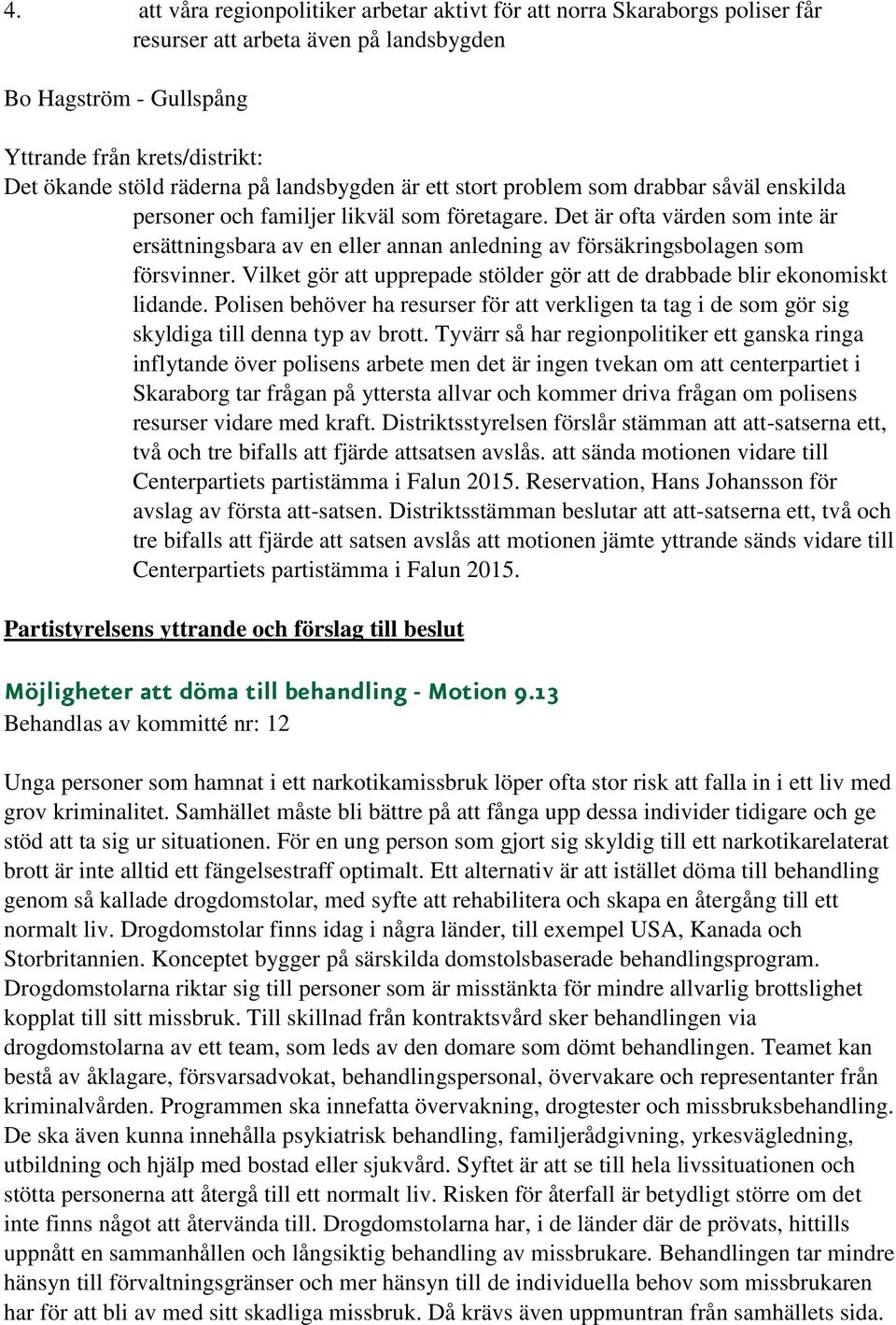 Vilket gör att upprepade stölder gör att de drabbade blir ekonomiskt lidande. Polisen behöver ha resurser för att verkligen ta tag i de som gör sig skyldiga till denna typ av brott.