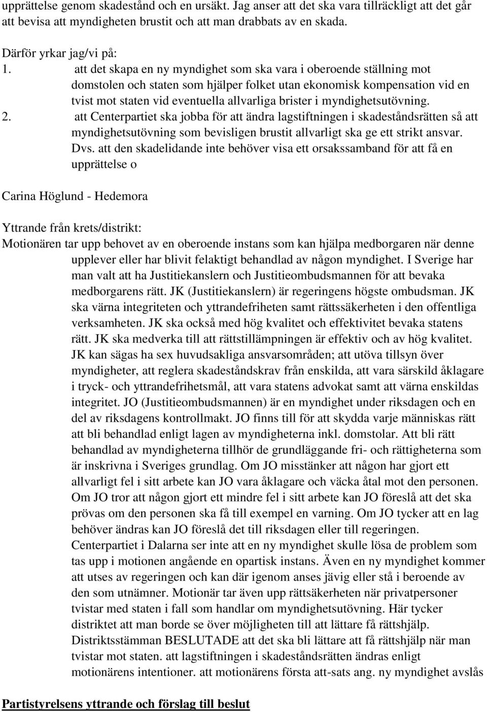 myndighetsutövning. 2. att Centerpartiet ska jobba för att ändra lagstiftningen i skadeståndsrätten så att myndighetsutövning som bevisligen brustit allvarligt ska ge ett strikt ansvar. Dvs.