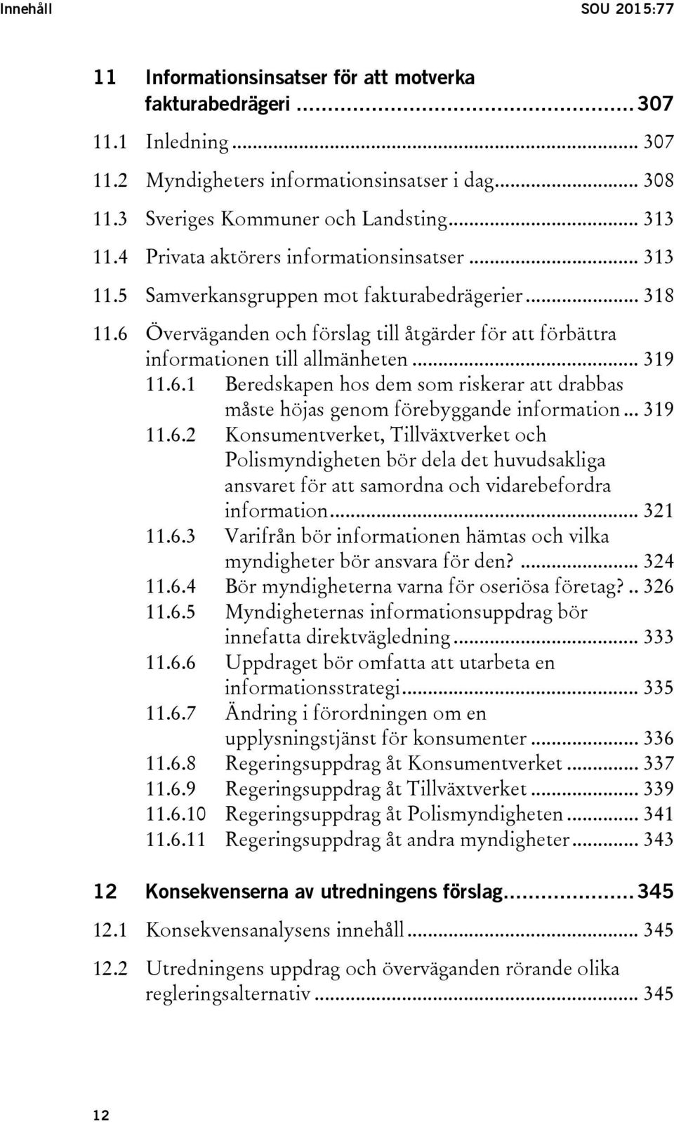 6 Överväganden och förslag till åtgärder för att förbättra informationen till allmänheten... 319 11.6.1 Beredskapen hos dem som riskerar att drabbas måste höjas genom förebyggande information... 319 11.6.2 Konsumentverket, Tillväxtverket och Polismyndigheten bör dela det huvudsakliga ansvaret för att samordna och vidarebefordra information.