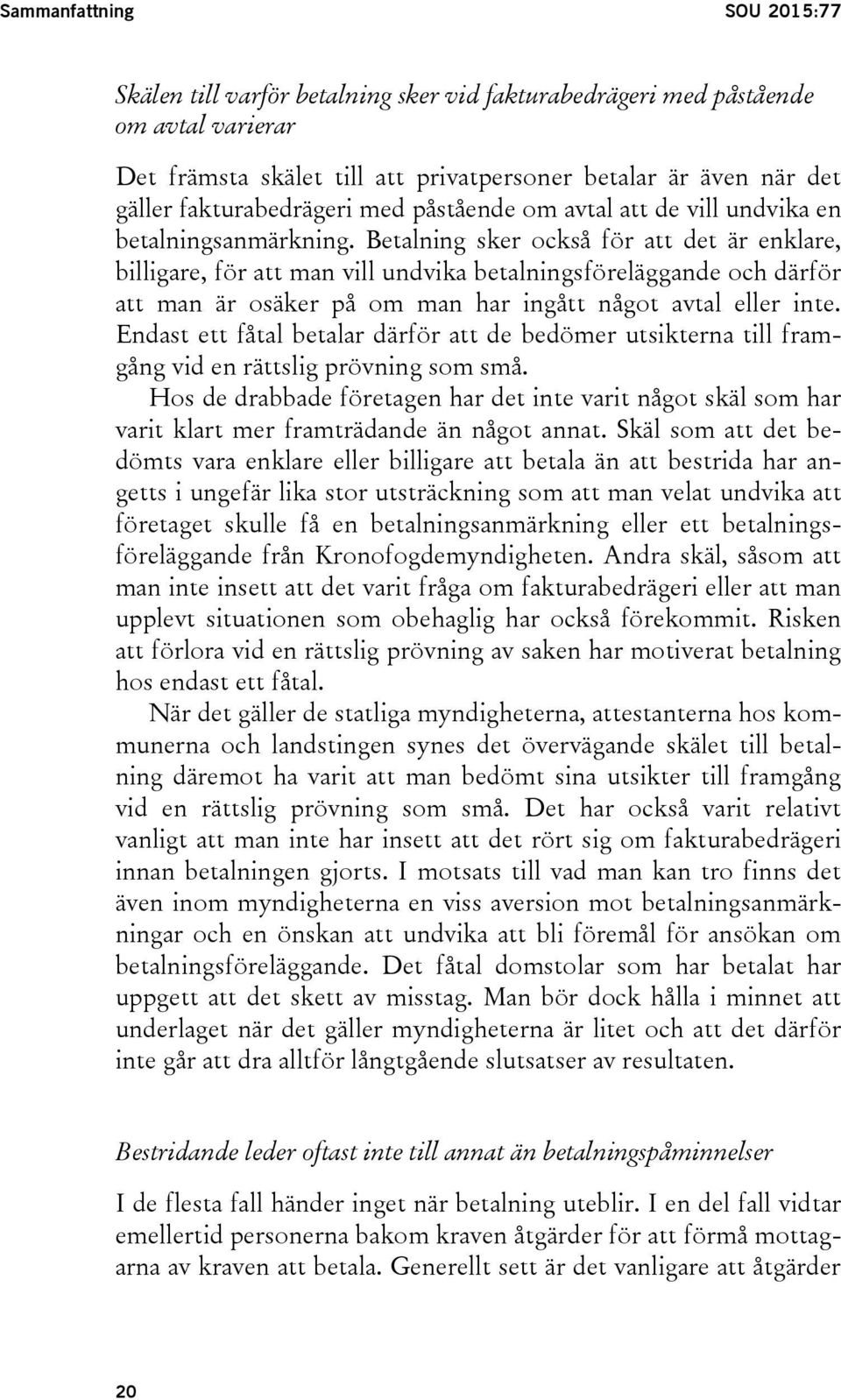 Betalning sker också för att det är enklare, billigare, för att man vill undvika betalningsföreläggande och därför att man är osäker på om man har ingått något avtal eller inte.