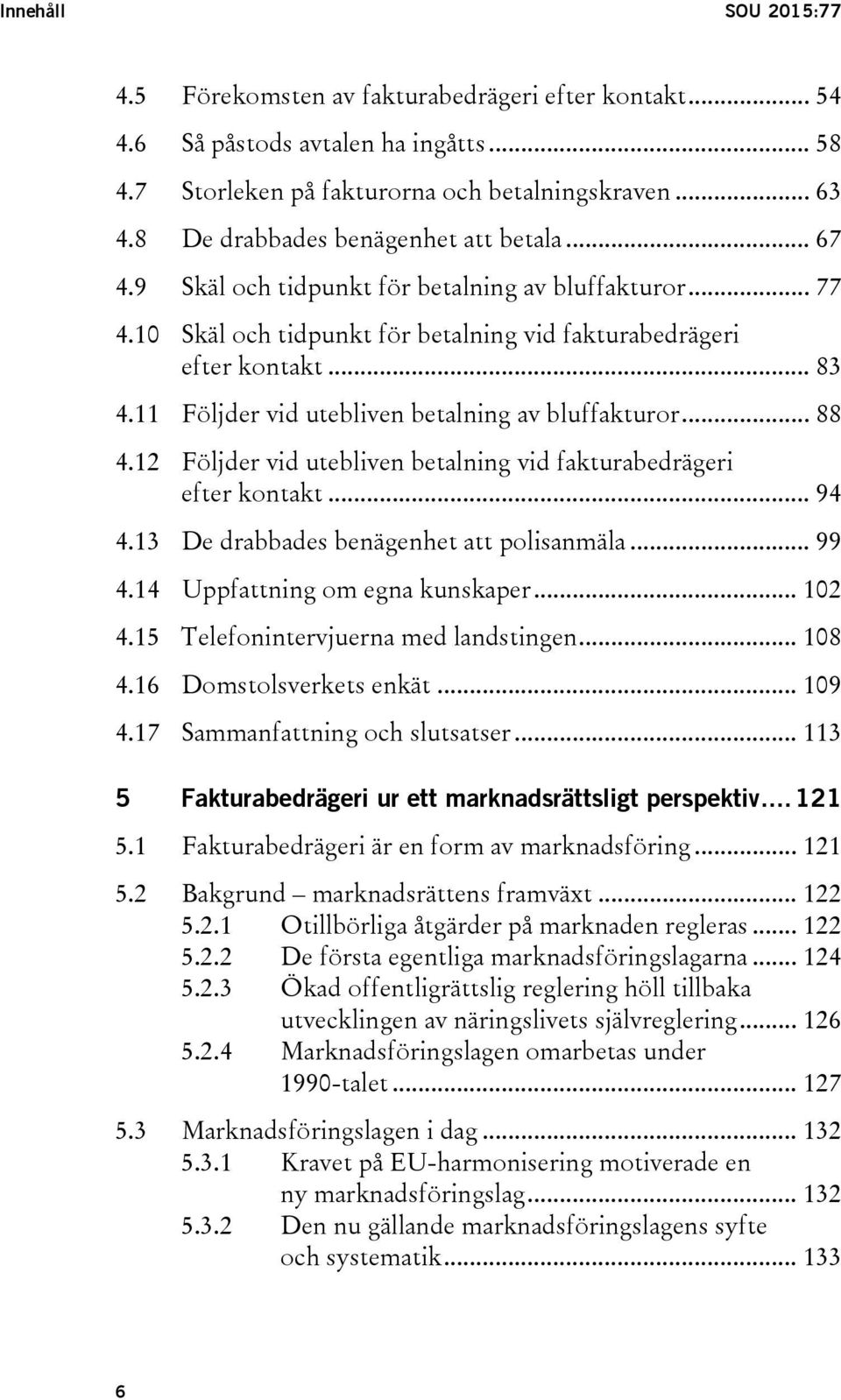 11 Följder vid utebliven betalning av bluffakturor... 88 4.12 Följder vid utebliven betalning vid fakturabedrägeri efter kontakt... 94 4.13 De drabbades benägenhet att polisanmäla... 99 4.