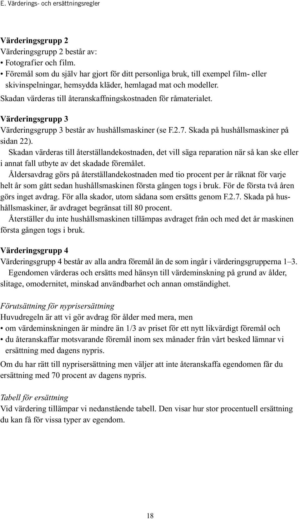 Skadan värderas till återanskaffningskostnaden för råmaterialet. Värderingsgrupp 3 Värderingsgrupp 3 består av hushållsmaskiner (se F.2.7. Skada på hushållsmaskiner på sidan 22).