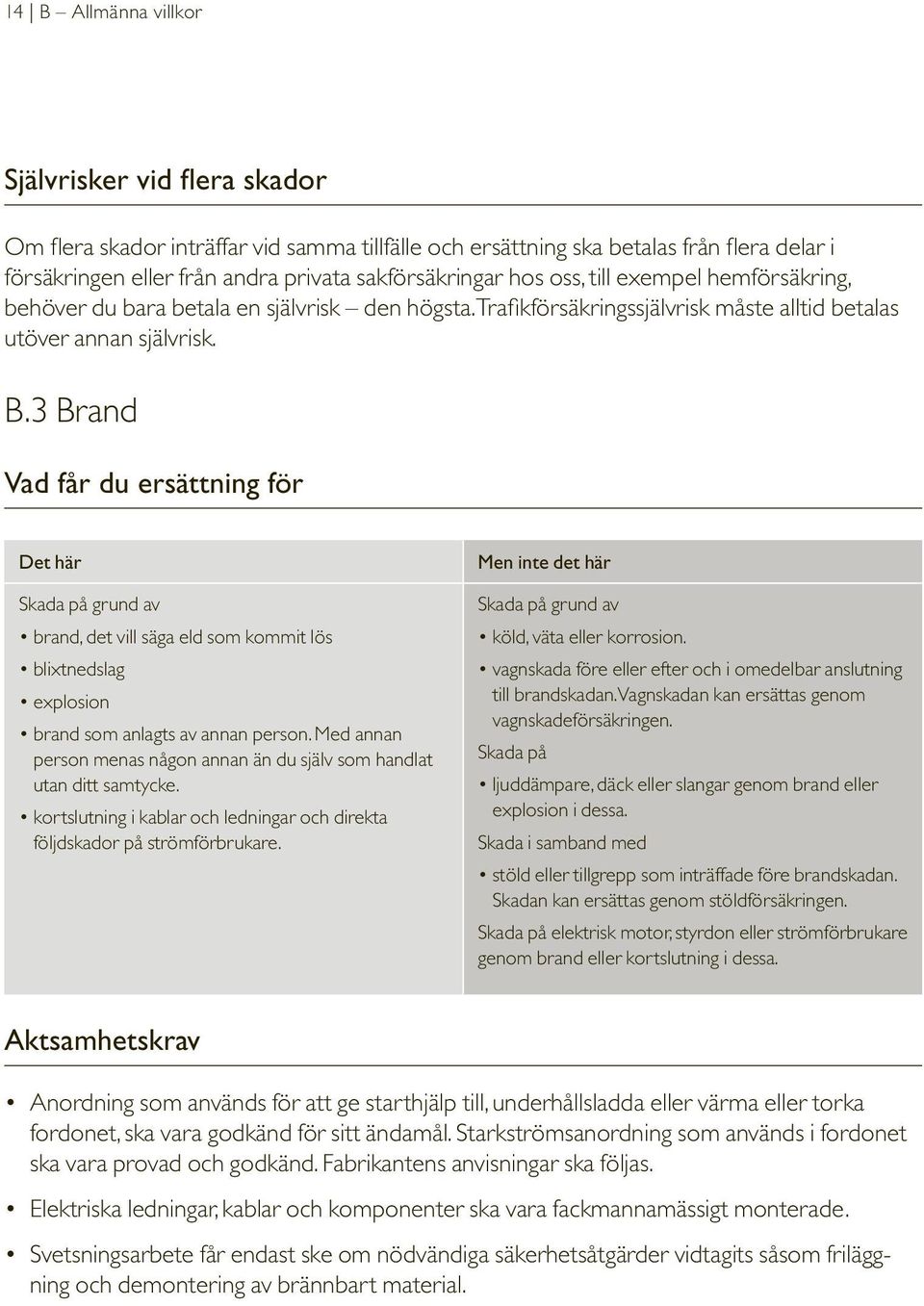 3 Brand Vad får du ersättning för Det här Skada på grund av brand, det vill säga eld som kommit lös blixtnedslag explosion brand som anlagts av annan person.