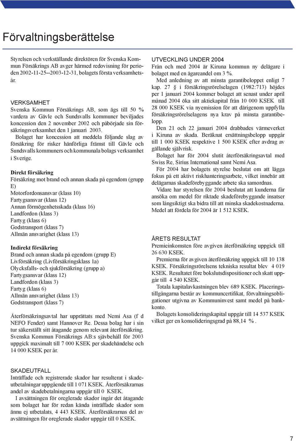 2003. Bolaget har koncession att meddela följande slag av för säkring för risker hänförliga främst till Gävle och Sundsvalls kommuners och kommunala bolags verksamhet i Sverige.