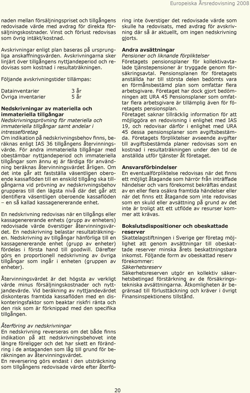 Följande avskrivningstider tillämpas: Datainventarier Övriga inventarier 3 år 5 år Nedskrivningar av materiella och immateriella tillgångar Nedskrivningsprövning för materiella och immateriella