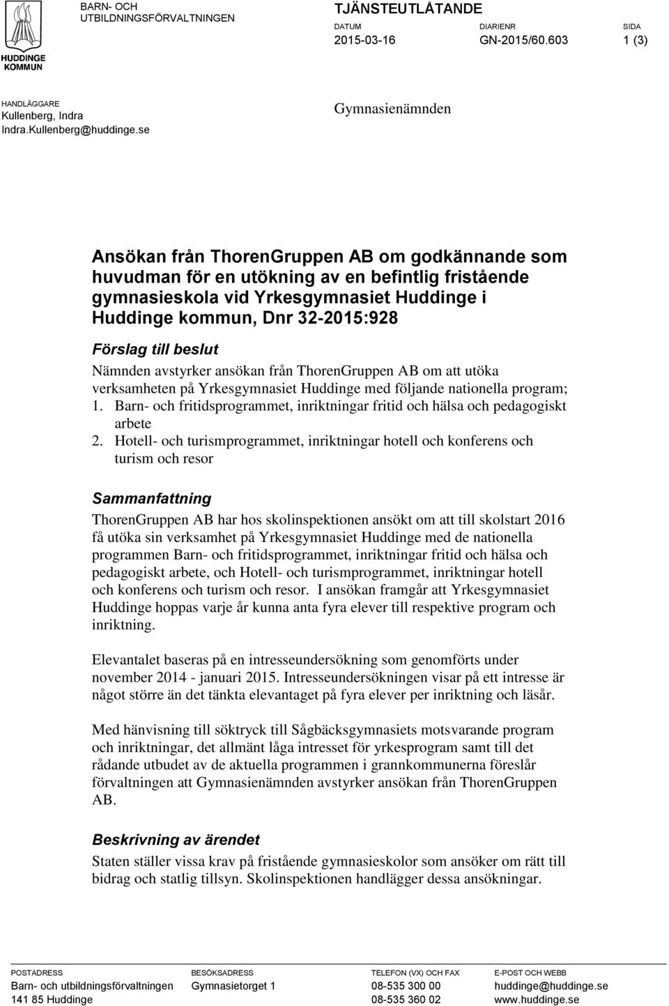 Förslag till beslut Nämnden avstyrker ansökan från ThorenGruppen AB om att utöka verksamheten på Yrkesgymnasiet Huddinge med följande nationella program; 1.