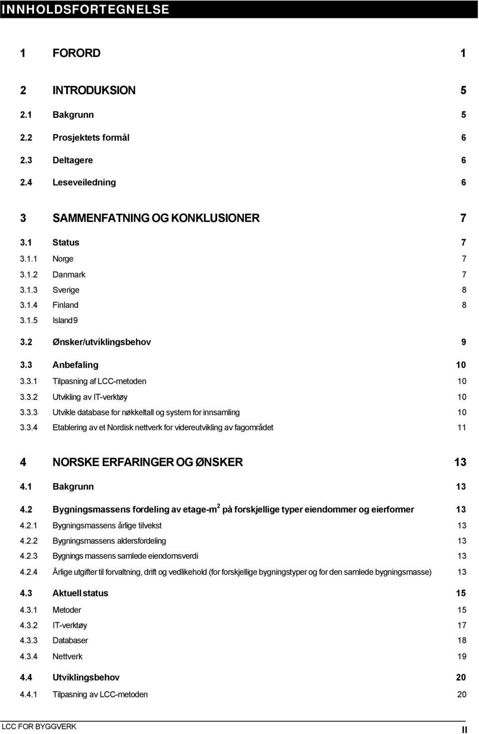 3.4 Etablering av et Nordisk nettverk for videreutvikling av fagområdet 11 4 NORSKE ERFARINGER OG ØNSKER 13 4.1 Bakgrunn 13 4.