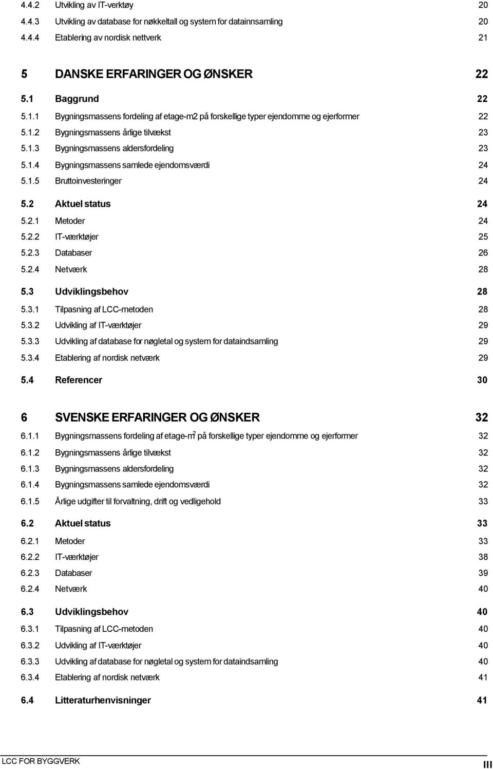 1.5 Bruttoinvesteringer 24 5.2 Aktuel status 24 5.2.1 Metoder 24 5.2.2 IT-værktøjer 25 5.2.3 Databaser 26 5.2.4 Netværk 28 5.3 Udviklingsbehov 28 5.3.1 Tilpasning af LCC-metoden 28 5.3.2 Udvikling af IT-værktøjer 29 5.