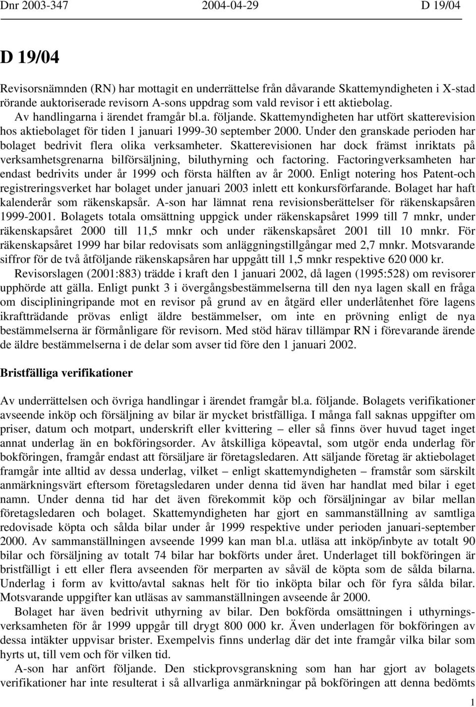 Under den granskade perioden har bolaget bedrivit flera olika verksamheter. Skatterevisionen har dock främst inriktats på verksamhetsgrenarna bilförsäljning, biluthyrning och factoring.