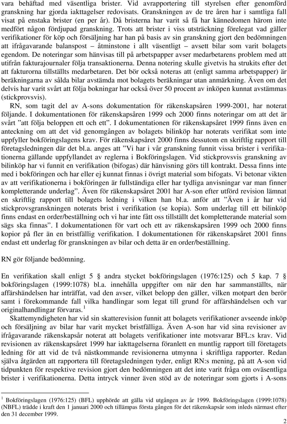 Trots att brister i viss utsträckning förelegat vad gäller verifikationer för köp och försäljning har han på basis av sin granskning gjort den bedömningen att ifrågavarande balanspost åtminstone i