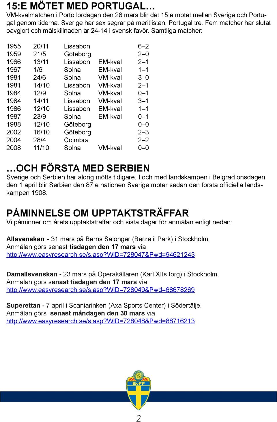 Samtliga matcher: 1955 20/11 Lissabon 6 2 1959 21/5 Göteborg 2 0 1966 13/11 Lissabon EM-kval 2 1 1967 1/6 Solna EM-kval 1 1 1981 24/6 Solna VM-kval 3 0 1981 14/10 Lissabon VM-kval 2 1 1984 12/9 Solna