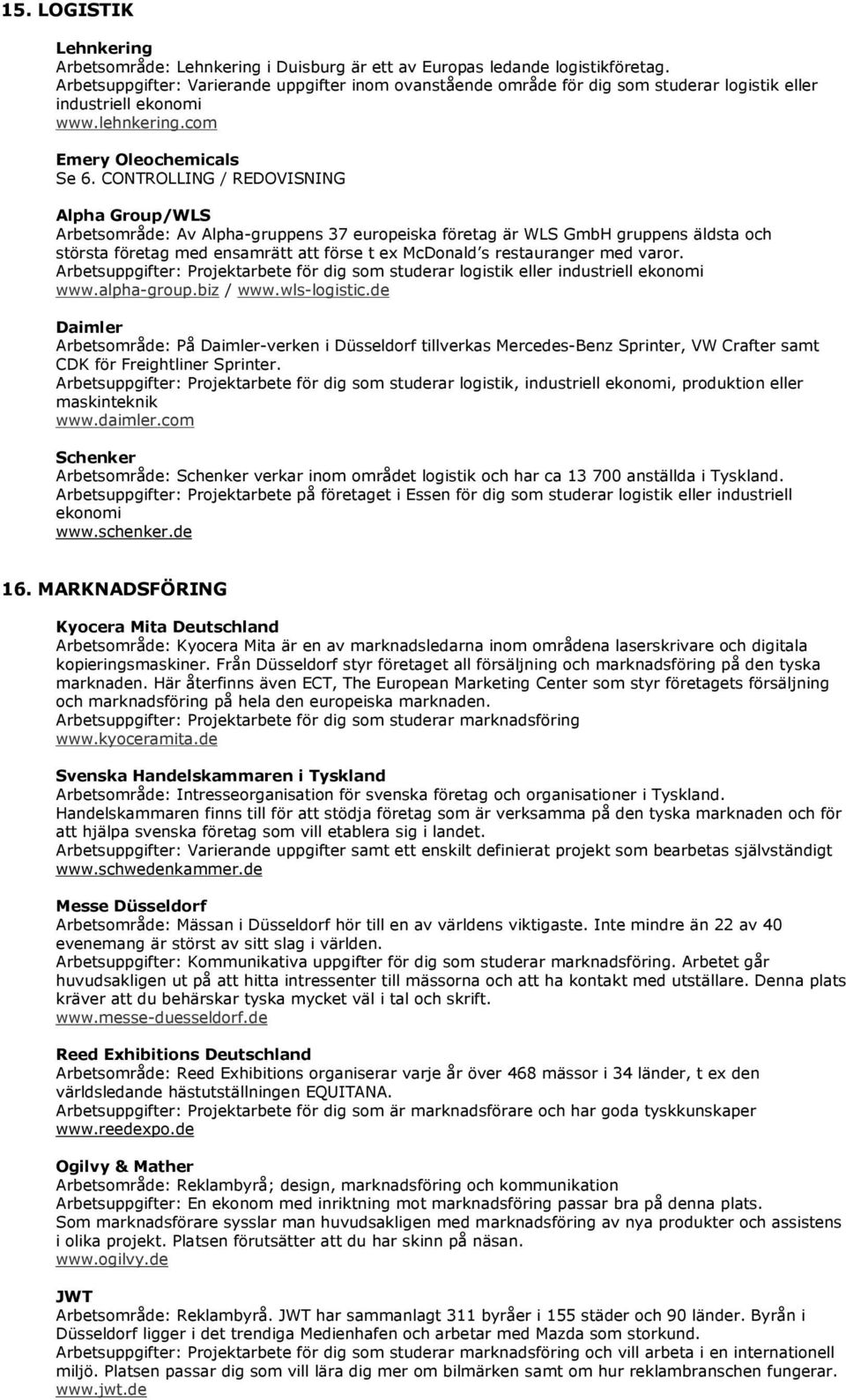 com Emery Oleochemicals Alpha Group/WLS Arbetsområde: Av Alpha-gruppens 37 europeiska företag är WLS GmbH gruppens äldsta och största företag med ensamrätt att förse t ex McDonald s restauranger med