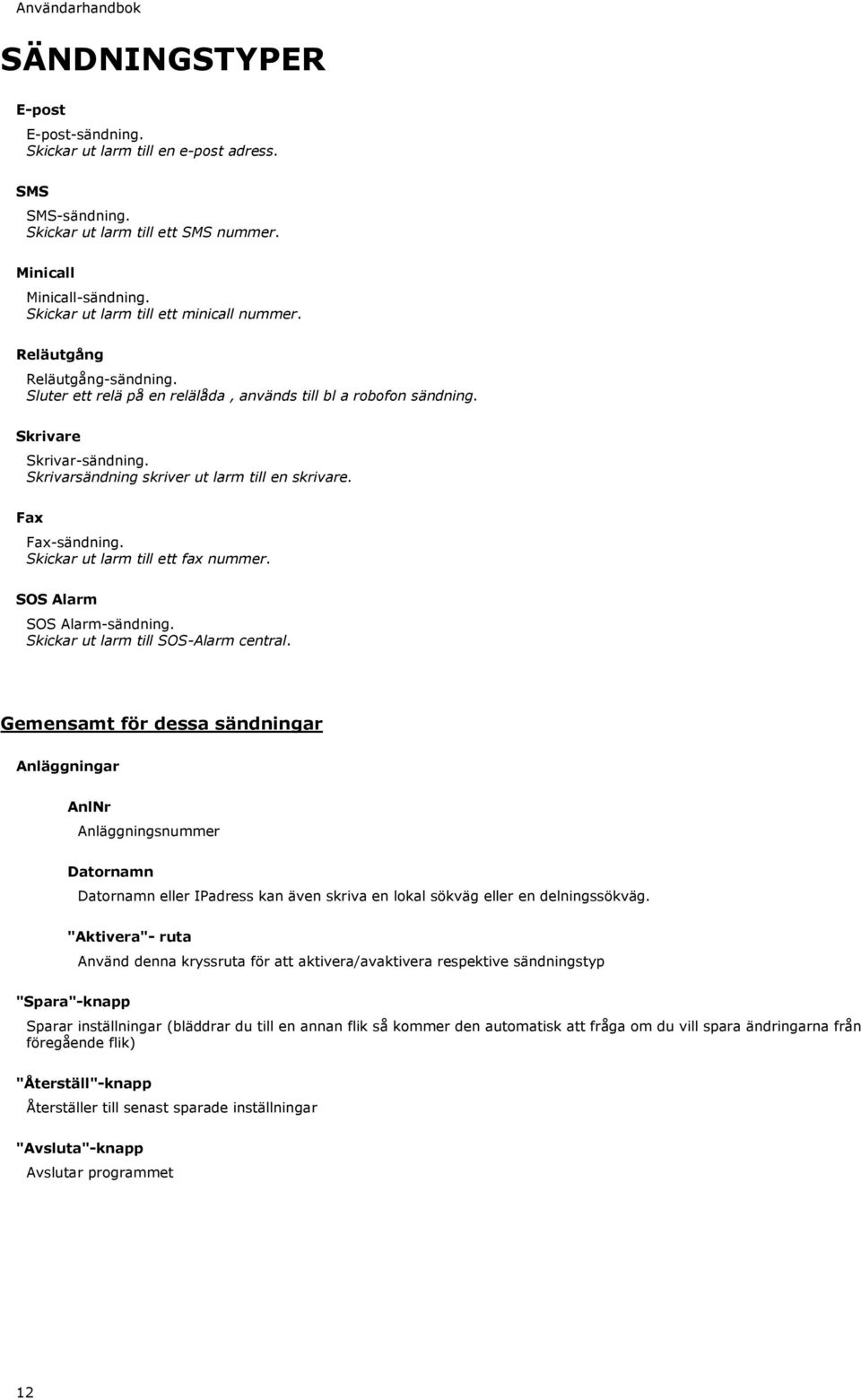 Skrivarsändning skriver ut larm till en skrivare. Fax Fax-sändning. Skickar ut larm till ett fax nummer. SOS Alarm SOS Alarm-sändning. Skickar ut larm till SOS-Alarm central.