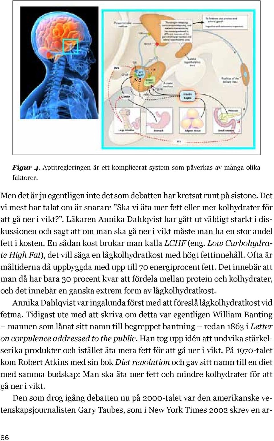 . Läkaren Annika Dahlqvist har gått ut väldigt starkt i diskussionen och sagt att om man ska gå ner i vikt måste man ha en stor andel fett i kosten. En sådan kost brukar man kalla LCHF (eng.