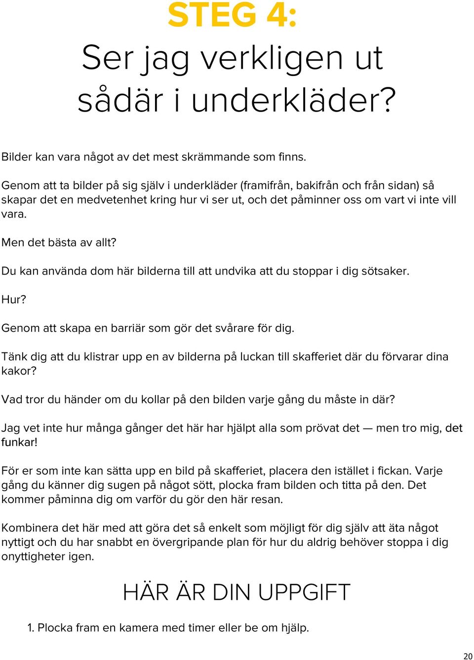 Men det bästa av allt? Du kan använda dom här bilderna till att undvika att du stoppar i dig sötsaker. Hur? Genom att skapa en barriär som gör det svårare för dig.