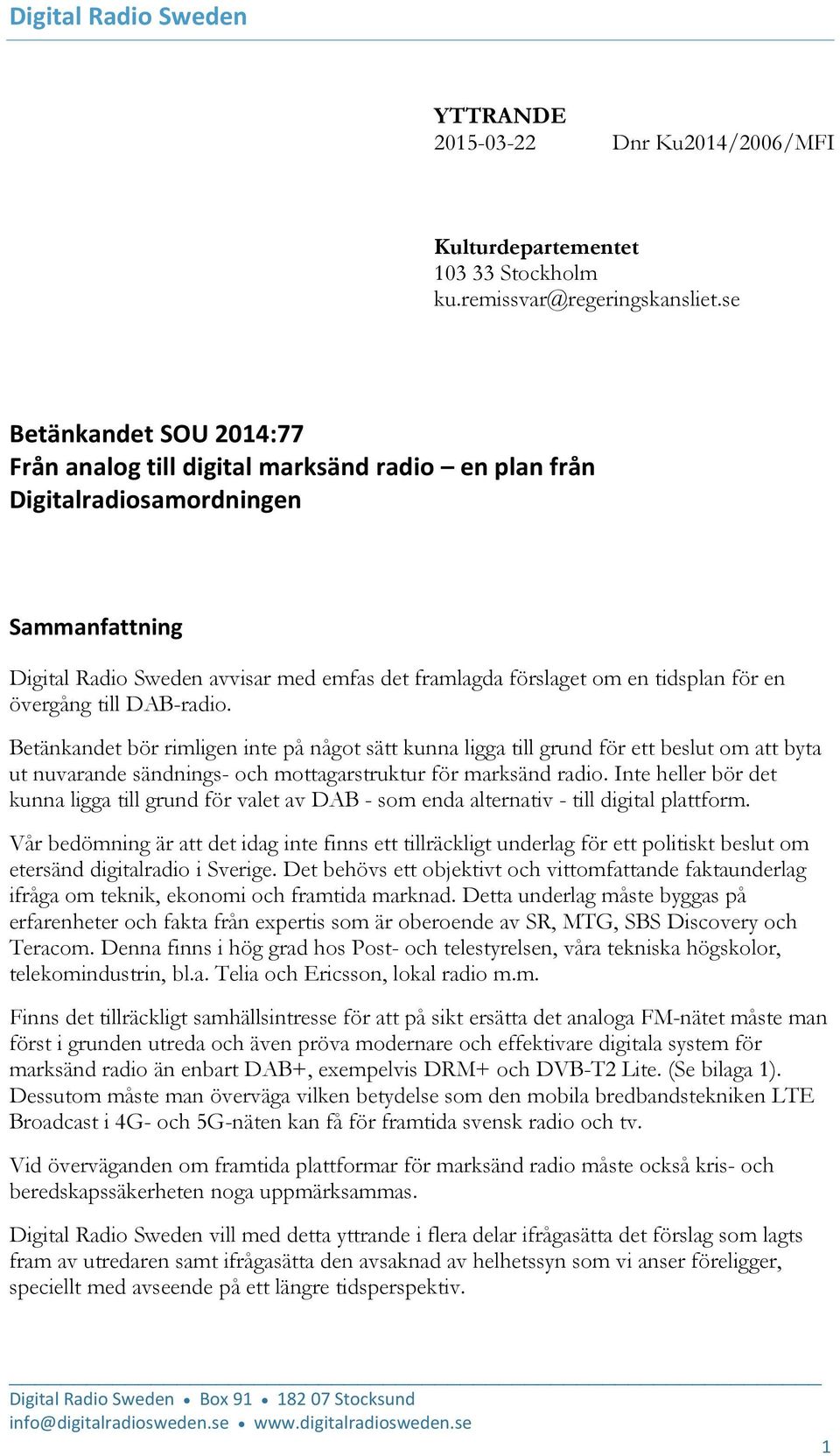 för en övergång till DAB-radio. Betänkandet bör rimligen inte på något sätt kunna ligga till grund för ett beslut om att byta ut nuvarande sändnings- och mottagarstruktur för marksänd radio.