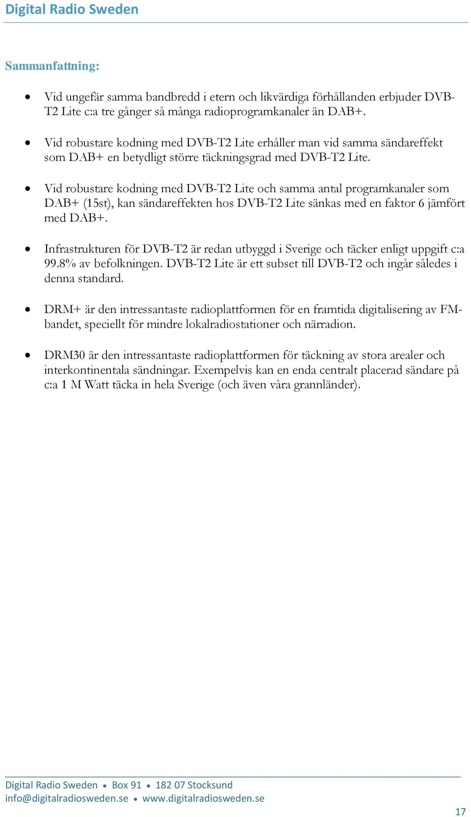 Vid robustare kodning med DVB-T2 Lite och samma antal programkanaler som DAB+ (15st), kan sändareffekten hos DVB-T2 Lite sänkas med en faktor 6 jämfört med DAB+.