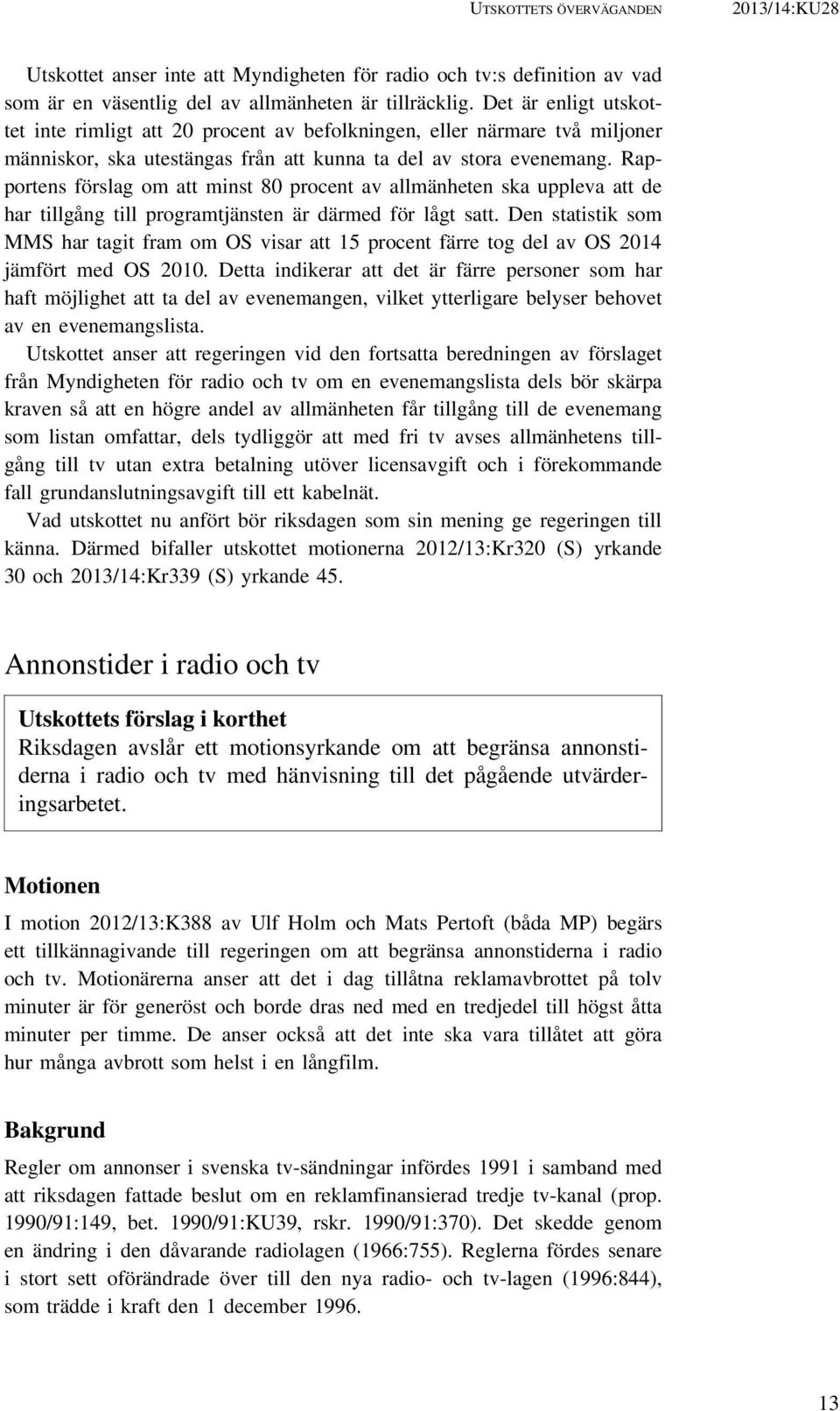 Rapportens förslag om att minst 80 procent av allmänheten ska uppleva att de har tillgång till programtjänsten är därmed för lågt satt.