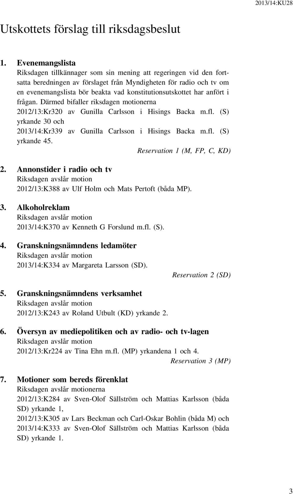 konstitutionsutskottet har anfört i frågan. Därmed bifaller riksdagen motionerna 2012/13:Kr320 av Gunilla Carlsson i Hisings Backa m.fl.