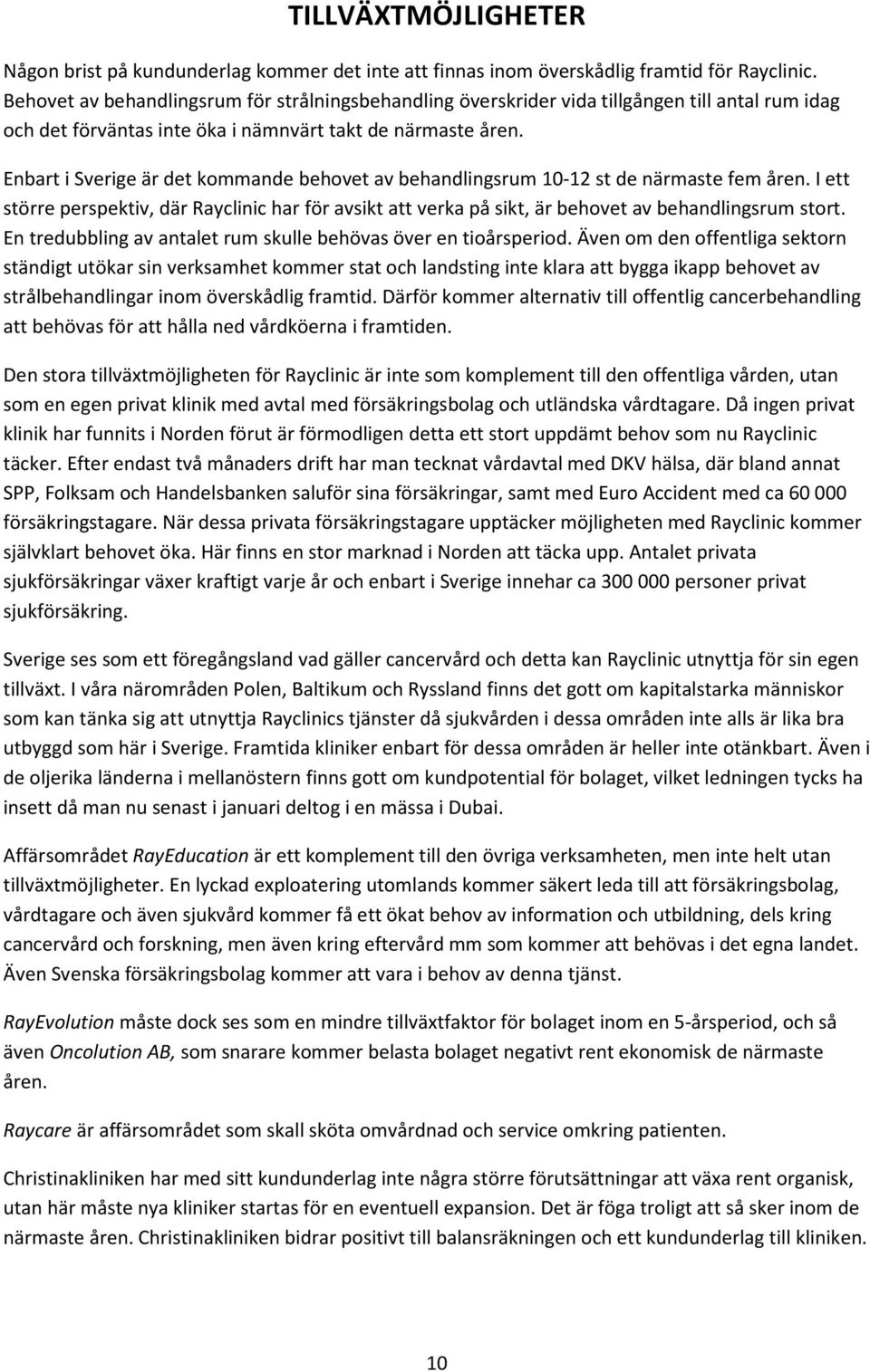 Enbart i Sverige är det kommande behovet av behandlingsrum 10-12 st de närmaste fem åren. I ett större perspektiv, där Rayclinic har för avsikt att verka på sikt, är behovet av behandlingsrum stort.