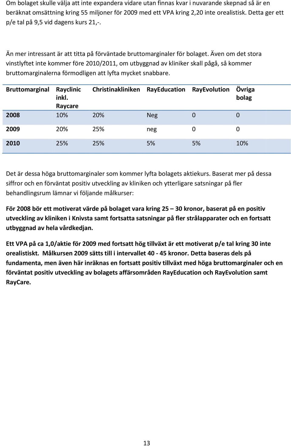 Även om det stora vinstlyftet inte kommer före 2010/2011, om utbyggnad av kliniker skall pågå, så kommer bruttomarginalerna förmodligen att lyfta mycket snabbare. Bruttomarginal Rayclinic inkl.