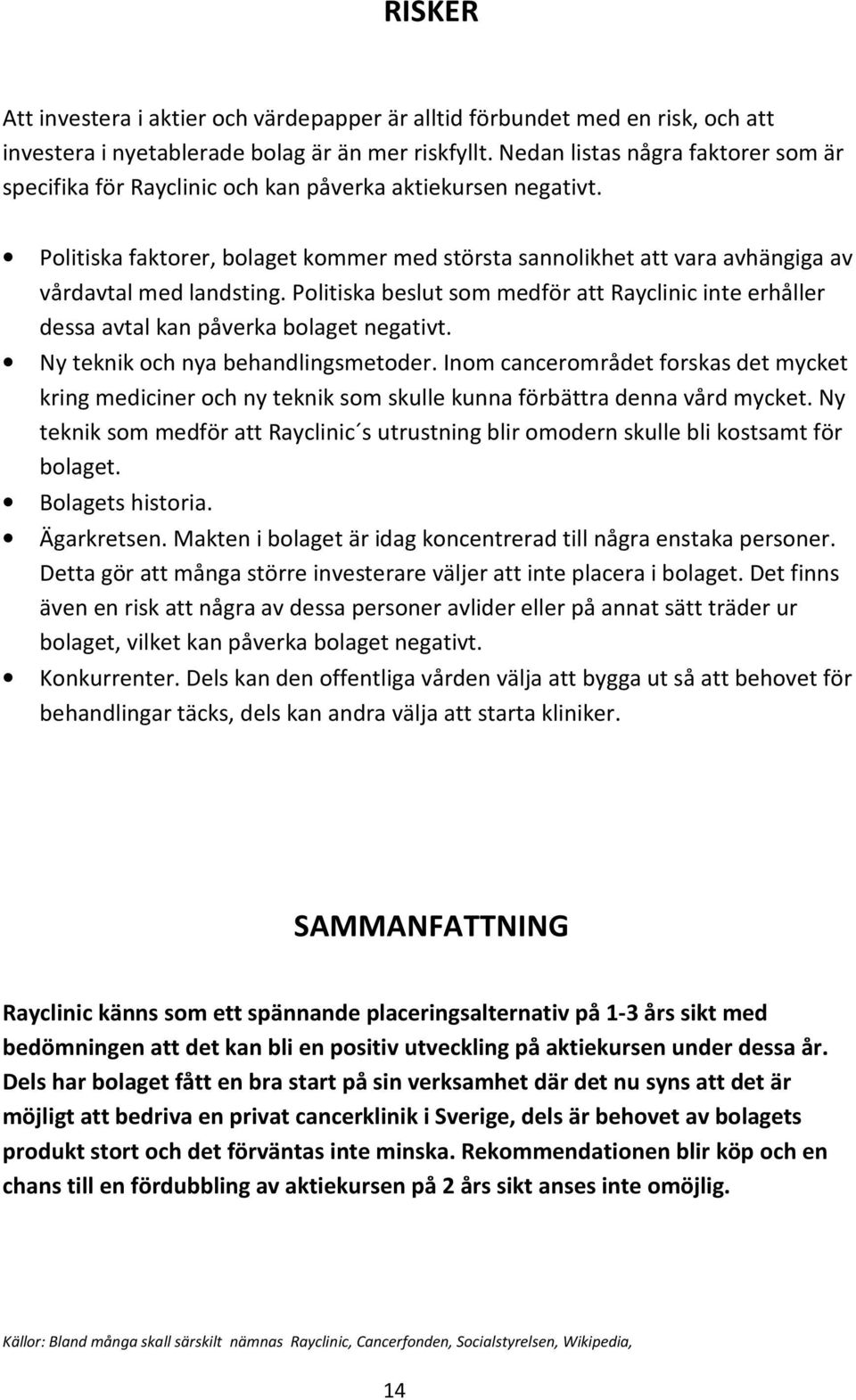 Politiska faktorer, bolaget kommer med största sannolikhet att vara avhängiga av vårdavtal med landsting.