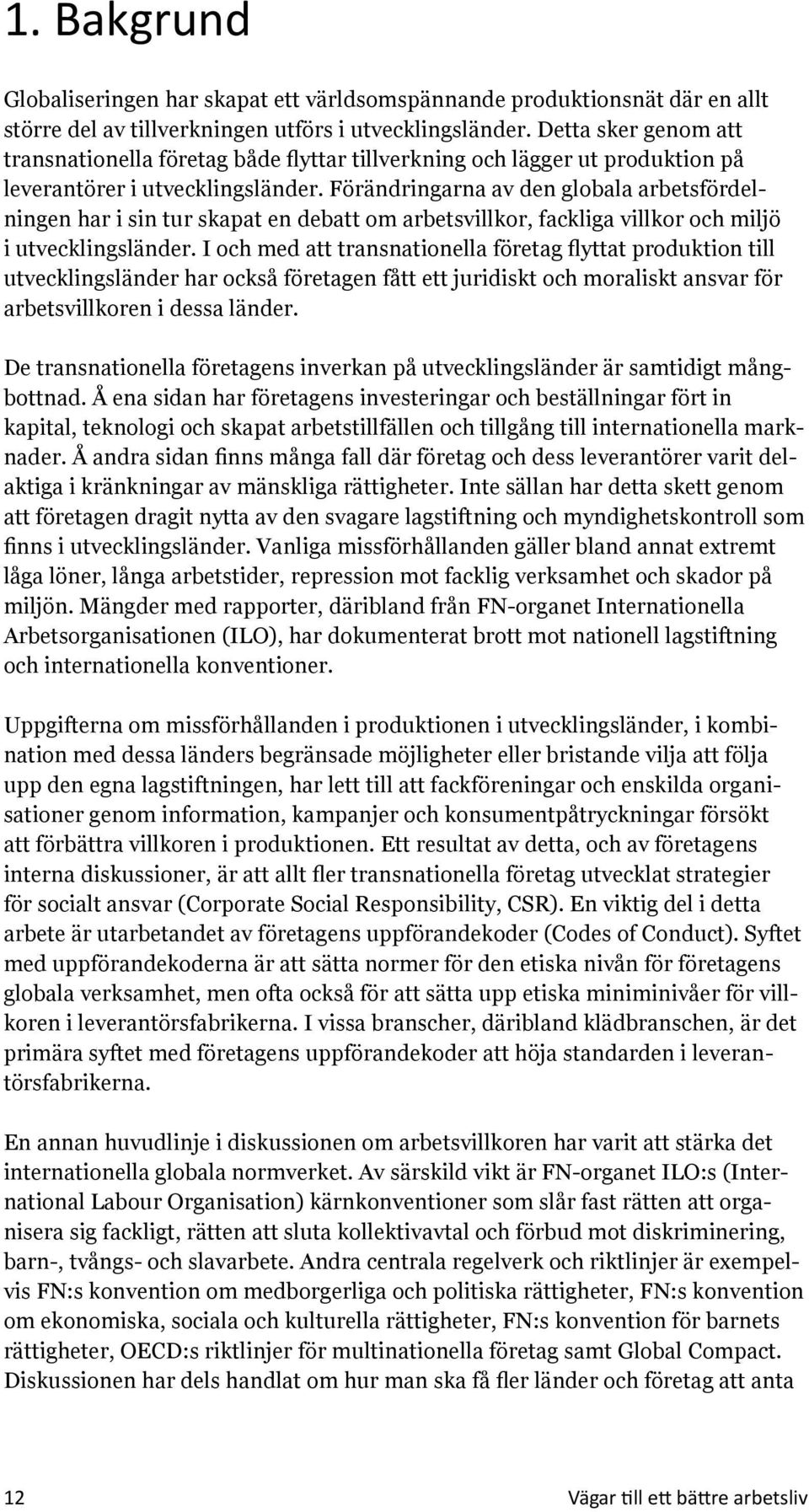 Förändringarna av den globala arbetsfördelningen har i sin tur skapat en debatt om arbetsvillkor, fackliga villkor och miljö i utvecklingsländer.