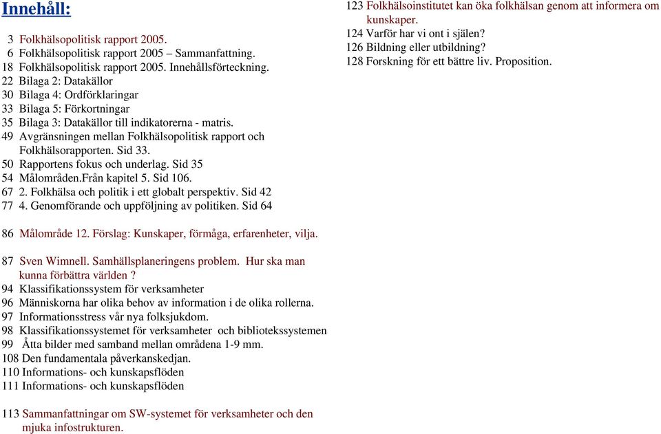 49 Avgränsningen mellan Folkhälsopolitisk rapport och Folkhälsorapporten. Sid 33. 50 Rapportens fokus och underlag. Sid 35 54 Målområden.Från kapitel 5. Sid 106. 67 2.