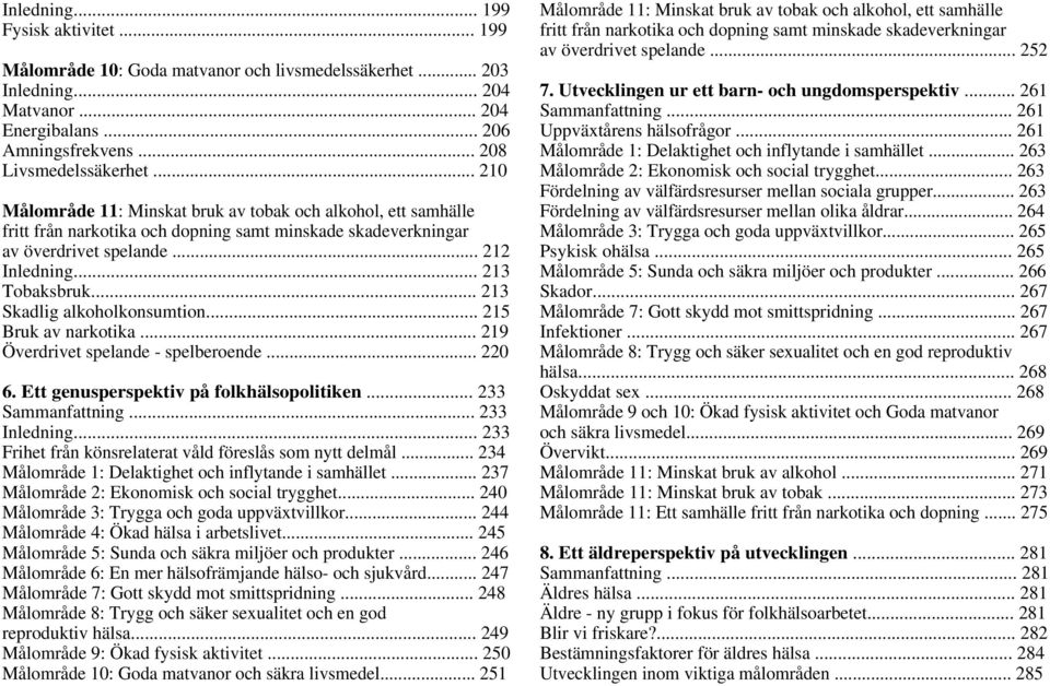 .. 213 Skadlig alkoholkonsumtion... 215 Bruk av narkotika... 219 Överdrivet spelande - spelberoende... 220 6. Ett genusperspektiv på folkhälsopolitiken... 233 Sammanfattning... 233 Inledning.