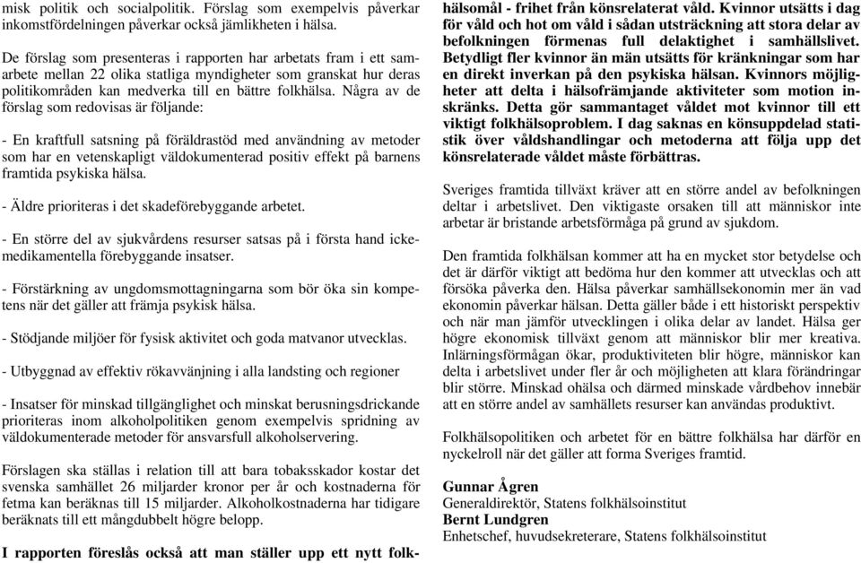 Några av de förslag som redovisas är följande: - En kraftfull satsning på föräldrastöd med användning av metoder som har en vetenskapligt väldokumenterad positiv effekt på barnens framtida psykiska