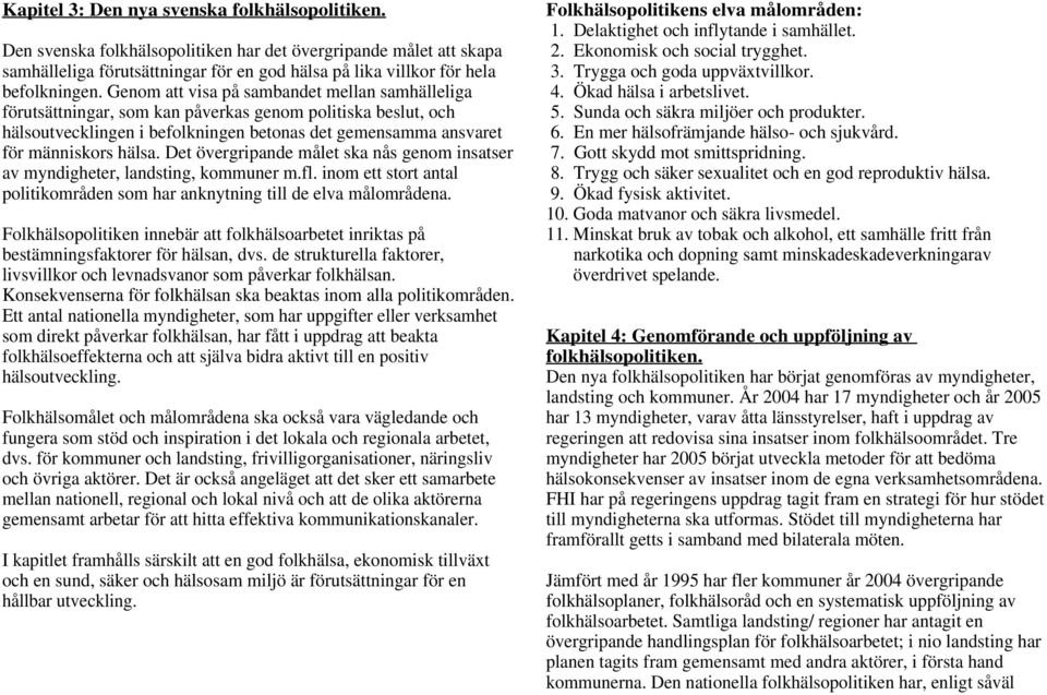 Det övergripande målet ska nås genom insatser av myndigheter, landsting, kommuner m.fl. inom ett stort antal politikområden som har anknytning till de elva målområdena.