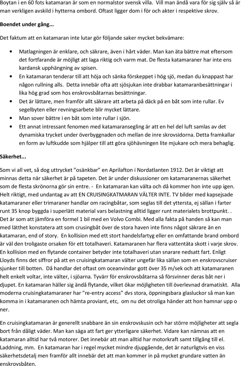 Man kan äta bättre mat eftersom det fortfarande är möjligt att laga riktig och varm mat. De flesta katamaraner har inte ens kardansk upphängning av spisen.