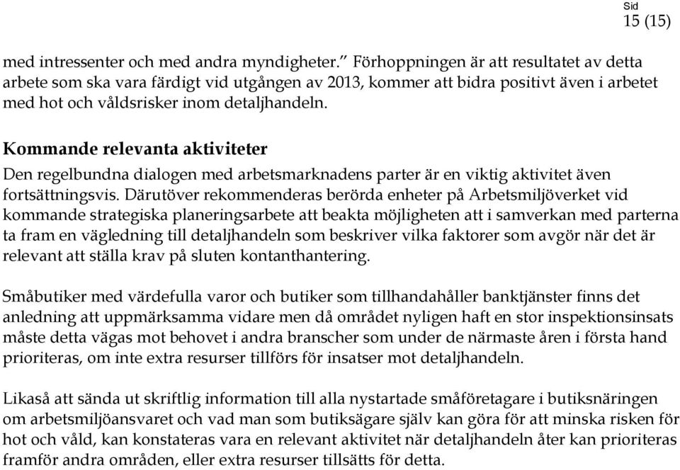 Kommande relevanta aktiviteter Den regelbundna dialogen med arbetsmarknadens parter är en viktig aktivitet även fortsättningsvis.