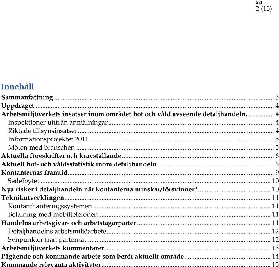 .. 10 Nya risker i detaljhandeln när kontanterna minskar/försvinner?... 10 Teknikutvecklingen... 11 Kontanthanteringssystemen... 11 Betalning med mobiltelefonen.