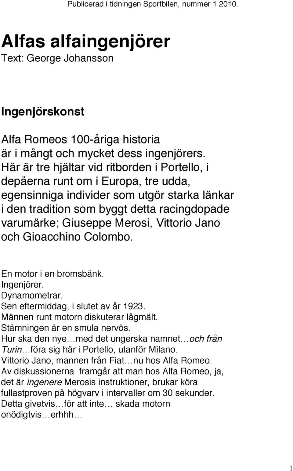 Merosi, Vittorio Jano och Gioacchino Colombo. En motor i en bromsbänk. Ingenjörer. Dynamometrar. Sen eftermiddag, i slutet av år 1923. Männen runt motorn diskuterar lågmält.