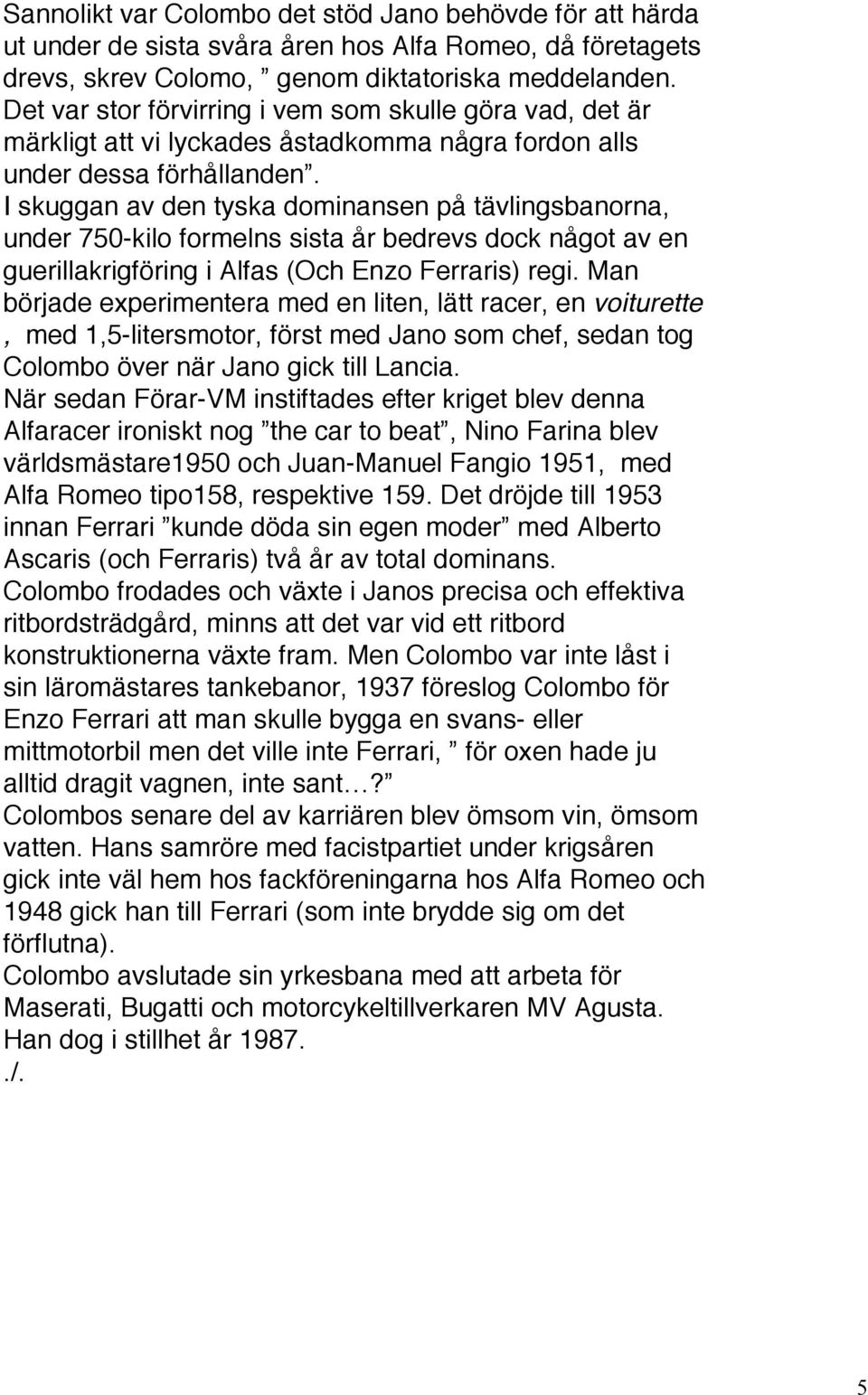 I skuggan av den tyska dominansen på tävlingsbanorna, under 750-kilo formelns sista år bedrevs dock något av en guerillakrigföring i Alfas (Och Enzo Ferraris) regi.