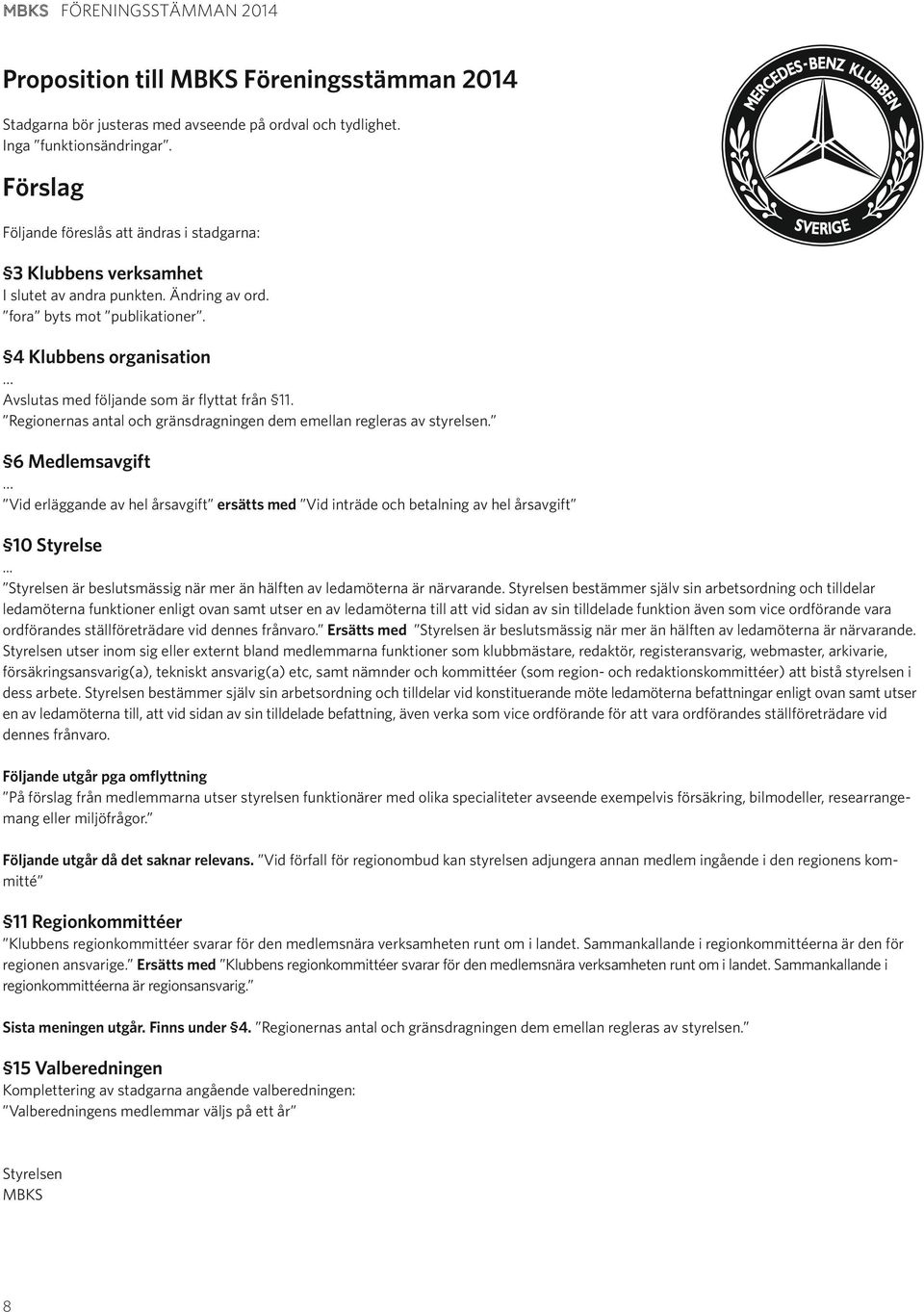 4 Klubbens organisation Avslutas med följande som är flyttat från 11. Regionernas antal och gränsdragningen dem emellan regleras av styrelsen.