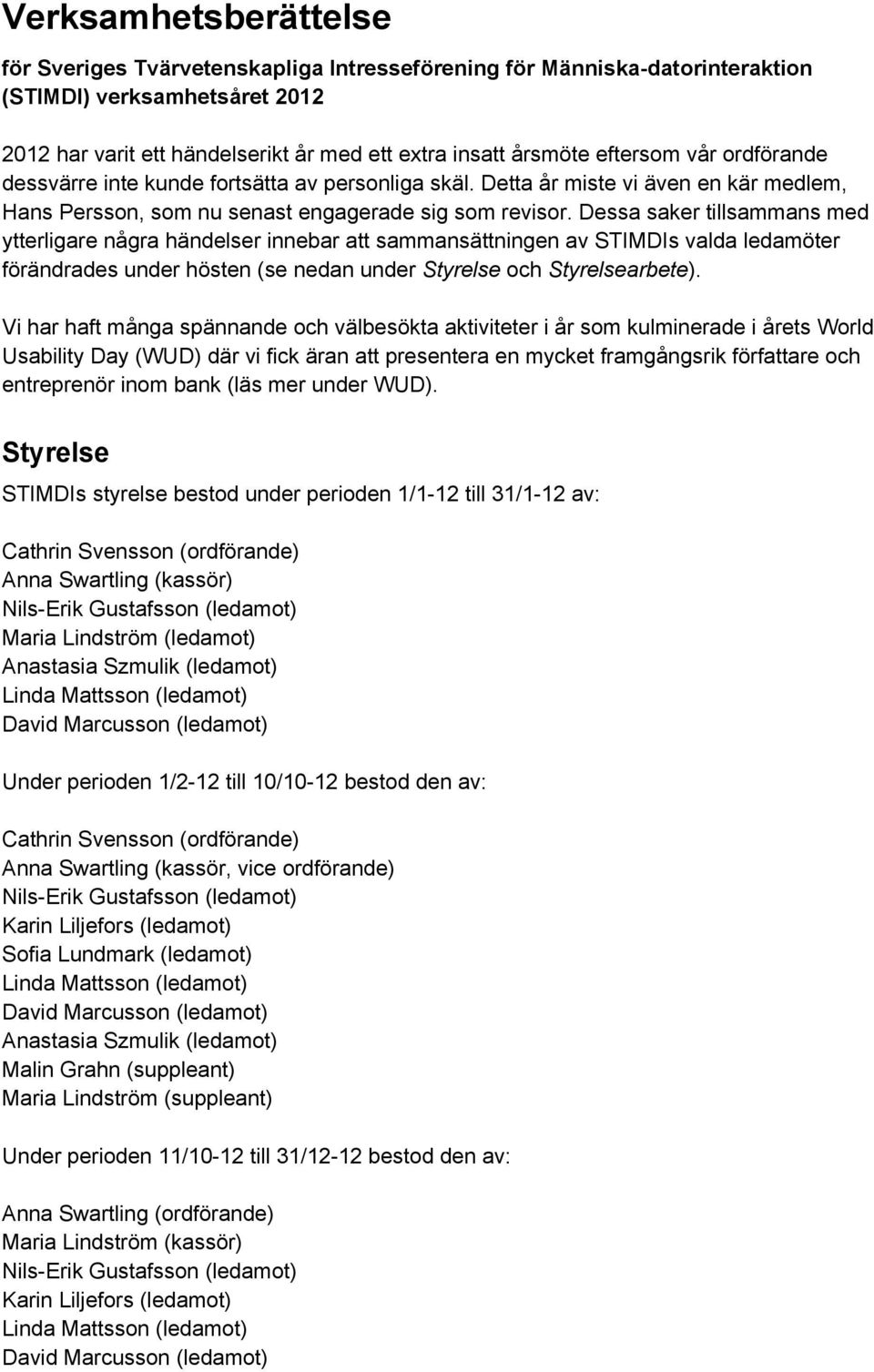 Dessa saker tillsammans med ytterligare några händelser innebar att sammansättningen av STIMDIs valda ledamöter förändrades under hösten (se nedan under Styrelse och Styrelsearbete).