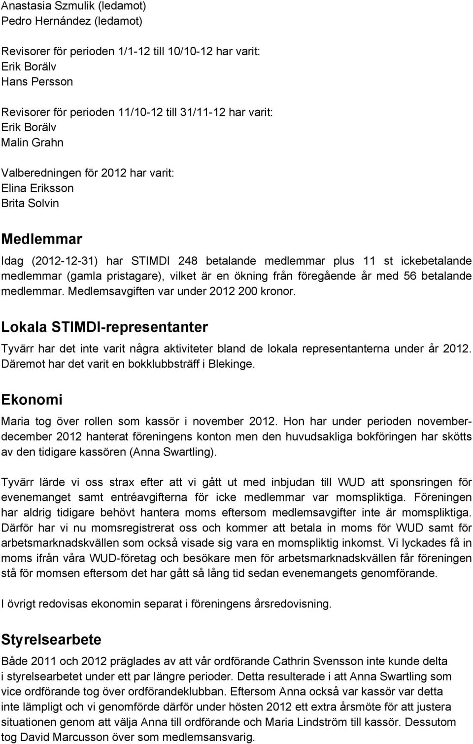 vilket är en ökning från föregående år med 56 betalande medlemmar. Medlemsavgiften var under 2012 200 kronor.