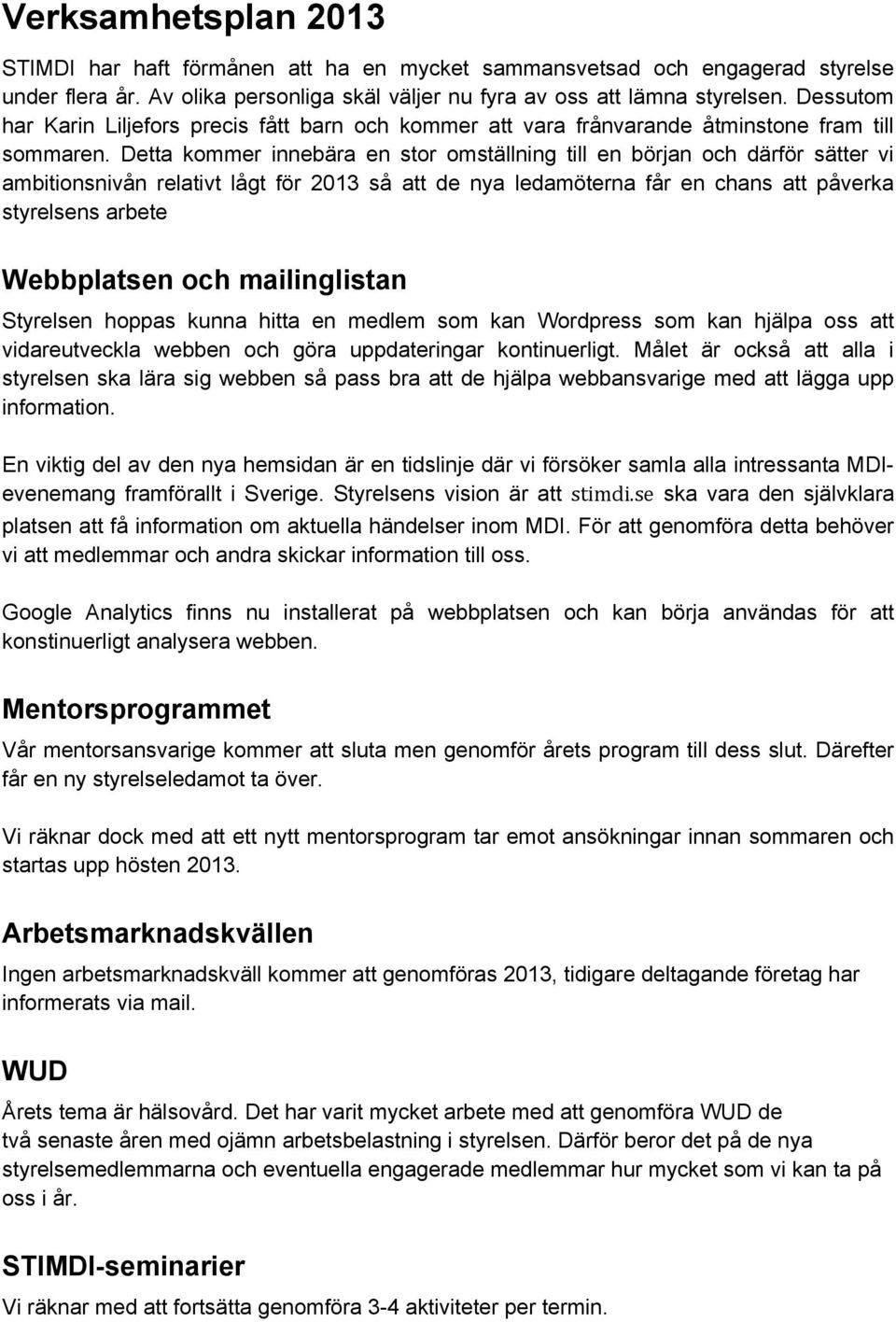 Detta kommer innebära en stor omställning till en början och därför sätter vi ambitionsnivån relativt lågt för 2013 så att de nya ledamöterna får en chans att påverka styrelsens arbete Webbplatsen