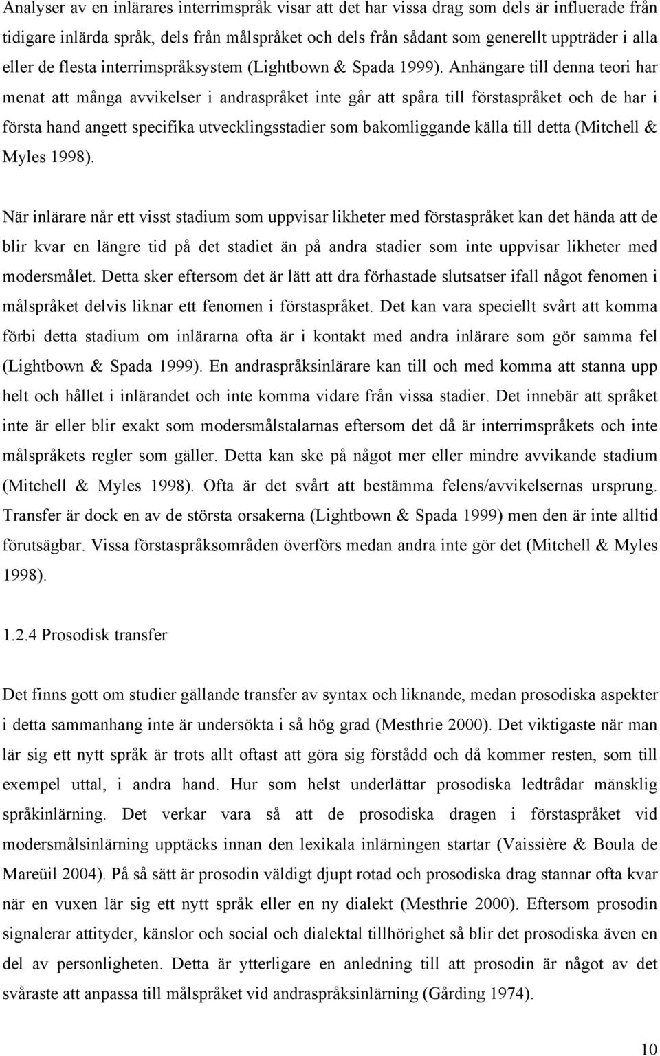 Anhängare till denna teori har menat att många avvikelser i andraspråket inte går att spåra till förstaspråket och de har i första hand angett specifika utvecklingsstadier som bakomliggande källa