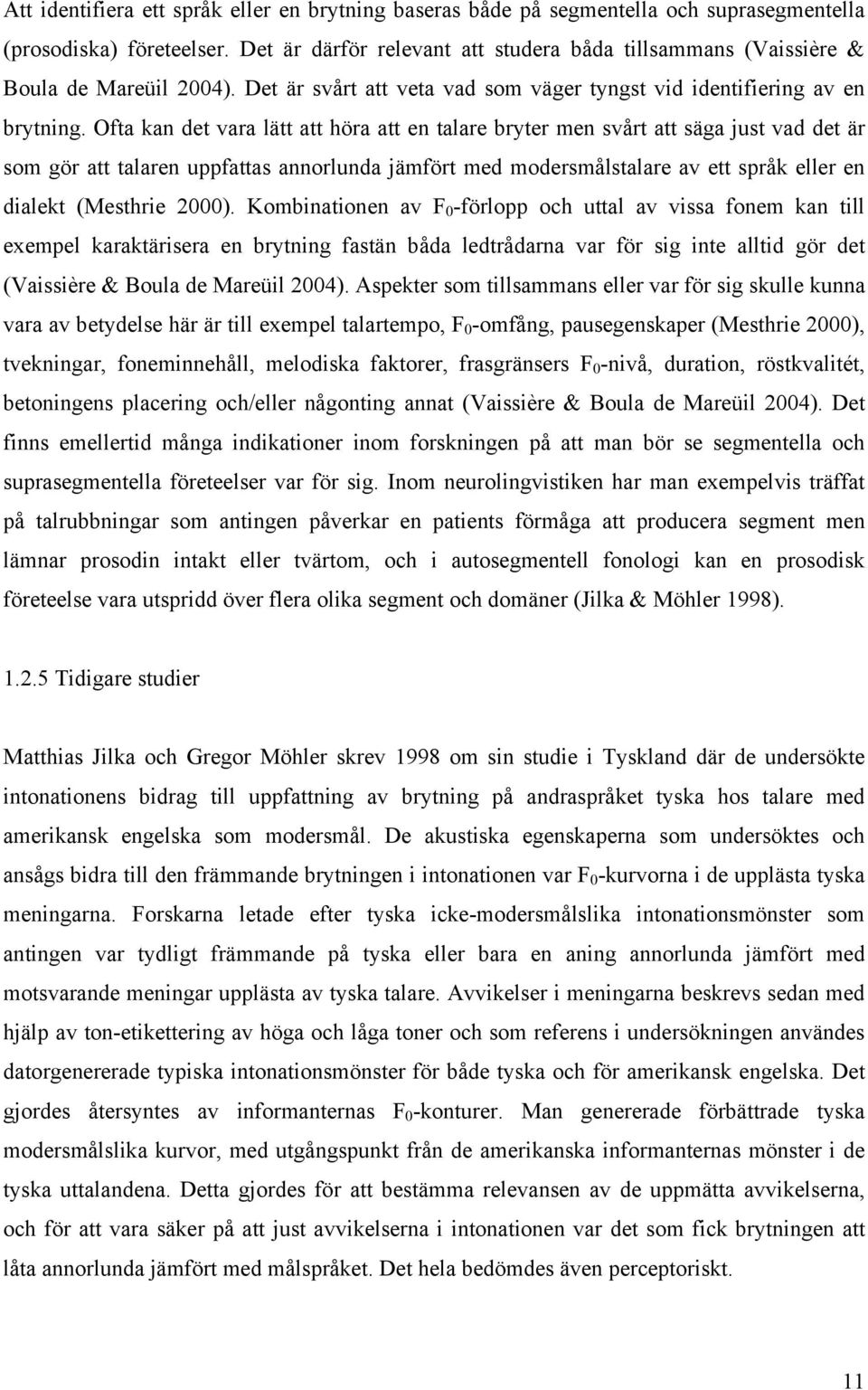 Ofta kan det vara lätt att höra att en talare bryter men svårt att säga just vad det är som gör att talaren uppfattas annorlunda jämfört med modersmålstalare av ett språk eller en dialekt (Mesthrie