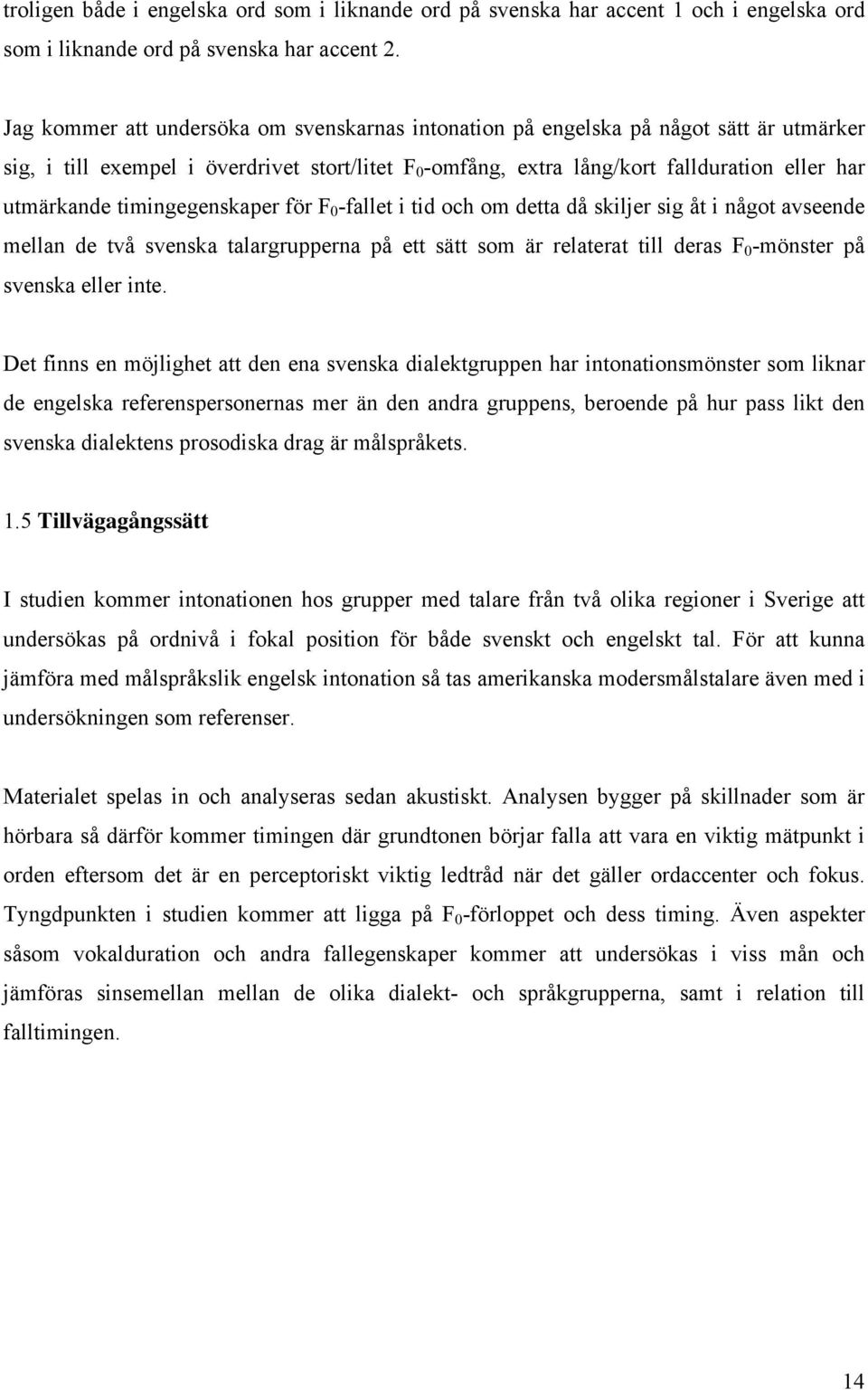 timingegenskaper för F 0 -fallet i tid och om detta då skiljer sig åt i något avseende mellan de två svenska talargrupperna på ett sätt som är relaterat till deras F 0 -mönster på svenska eller inte.